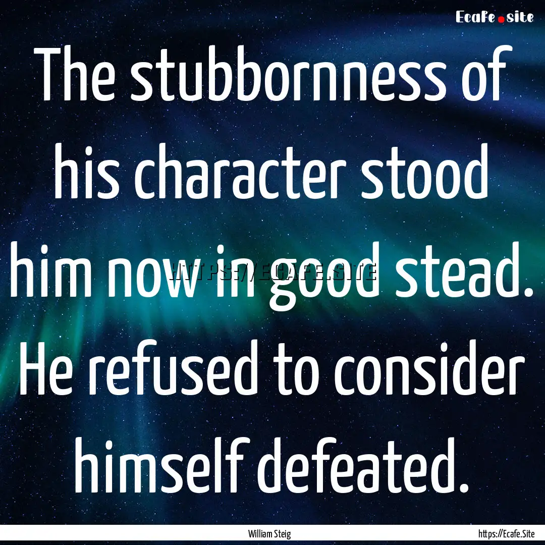 The stubbornness of his character stood him.... : Quote by William Steig