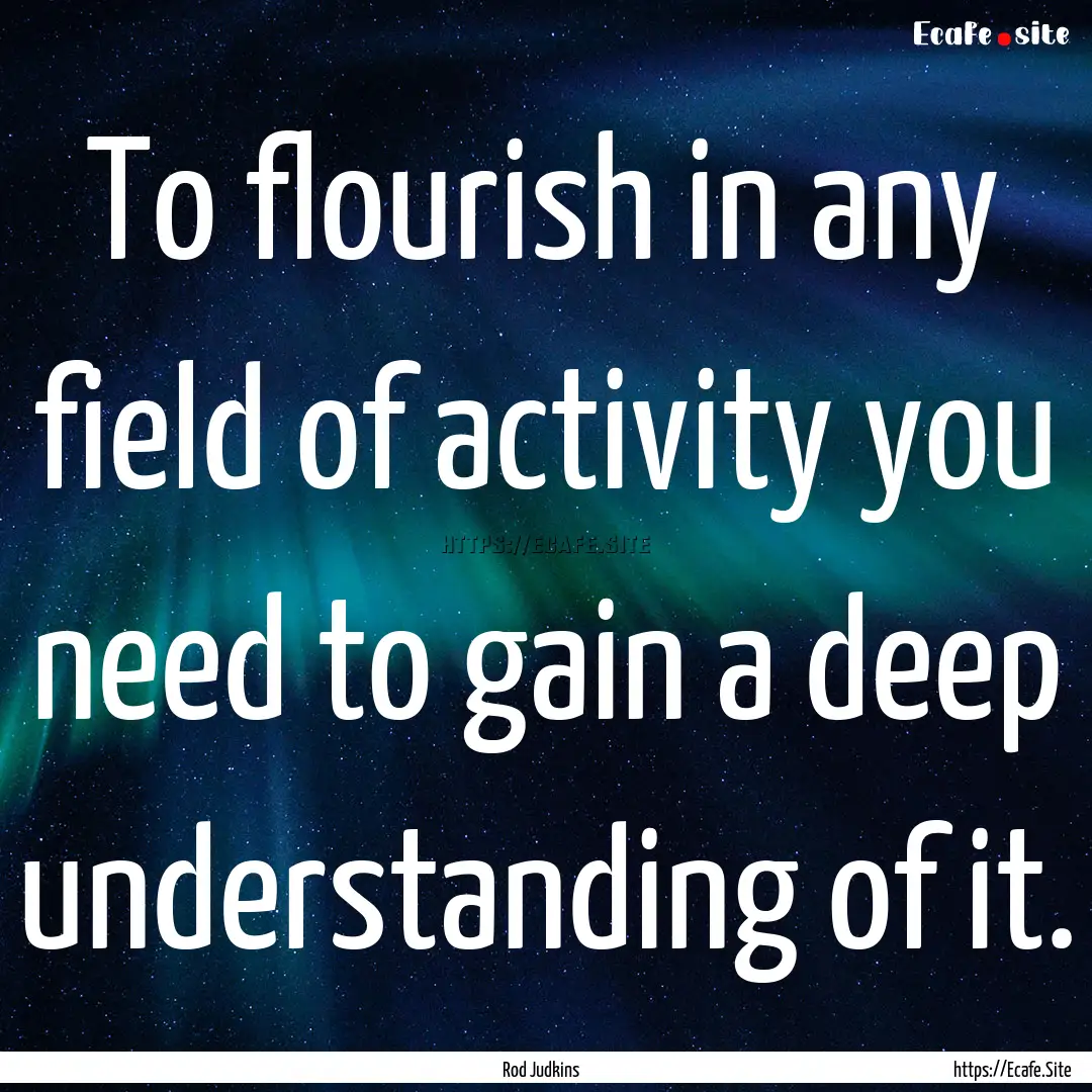 To flourish in any field of activity you.... : Quote by Rod Judkins