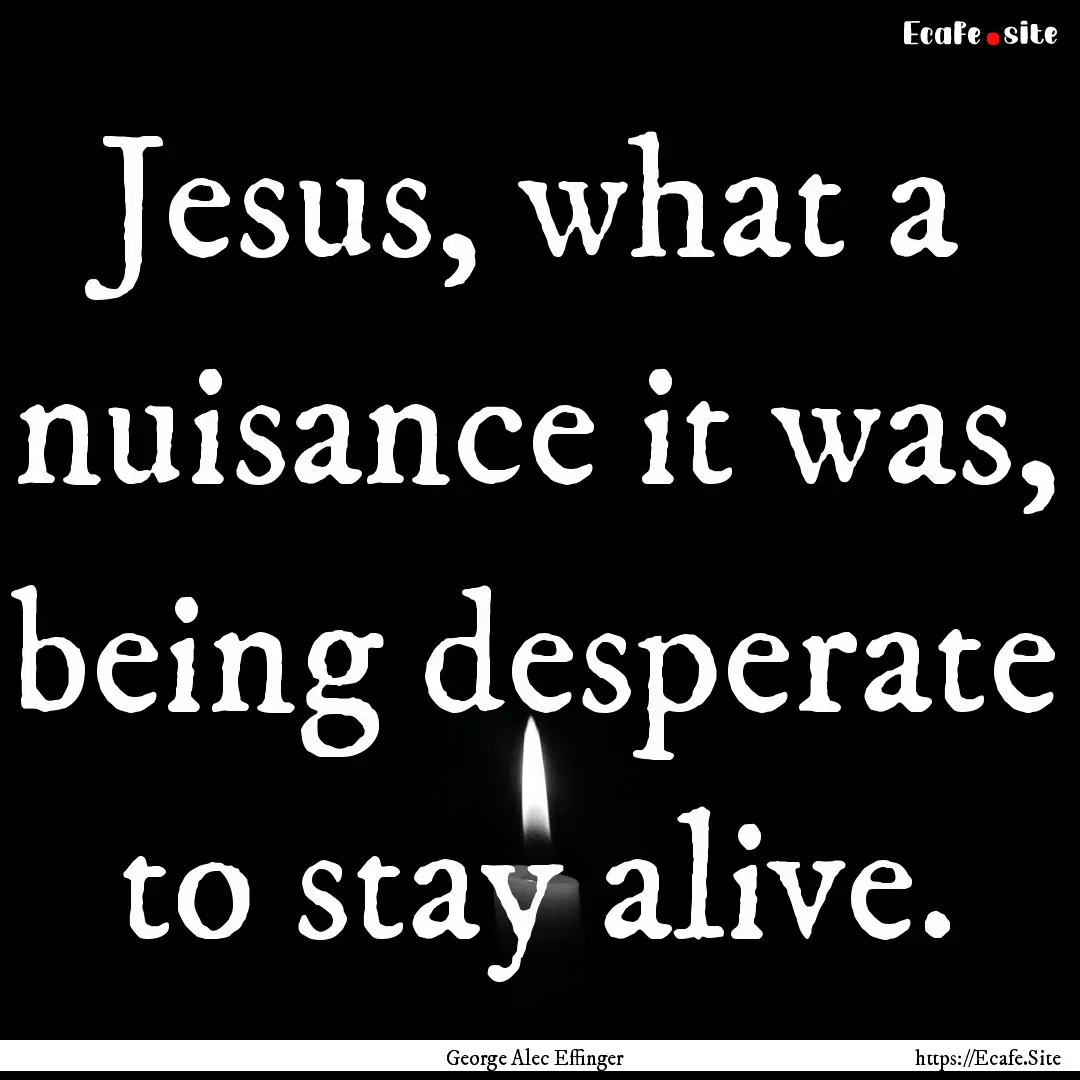 Jesus, what a nuisance it was, being desperate.... : Quote by George Alec Effinger