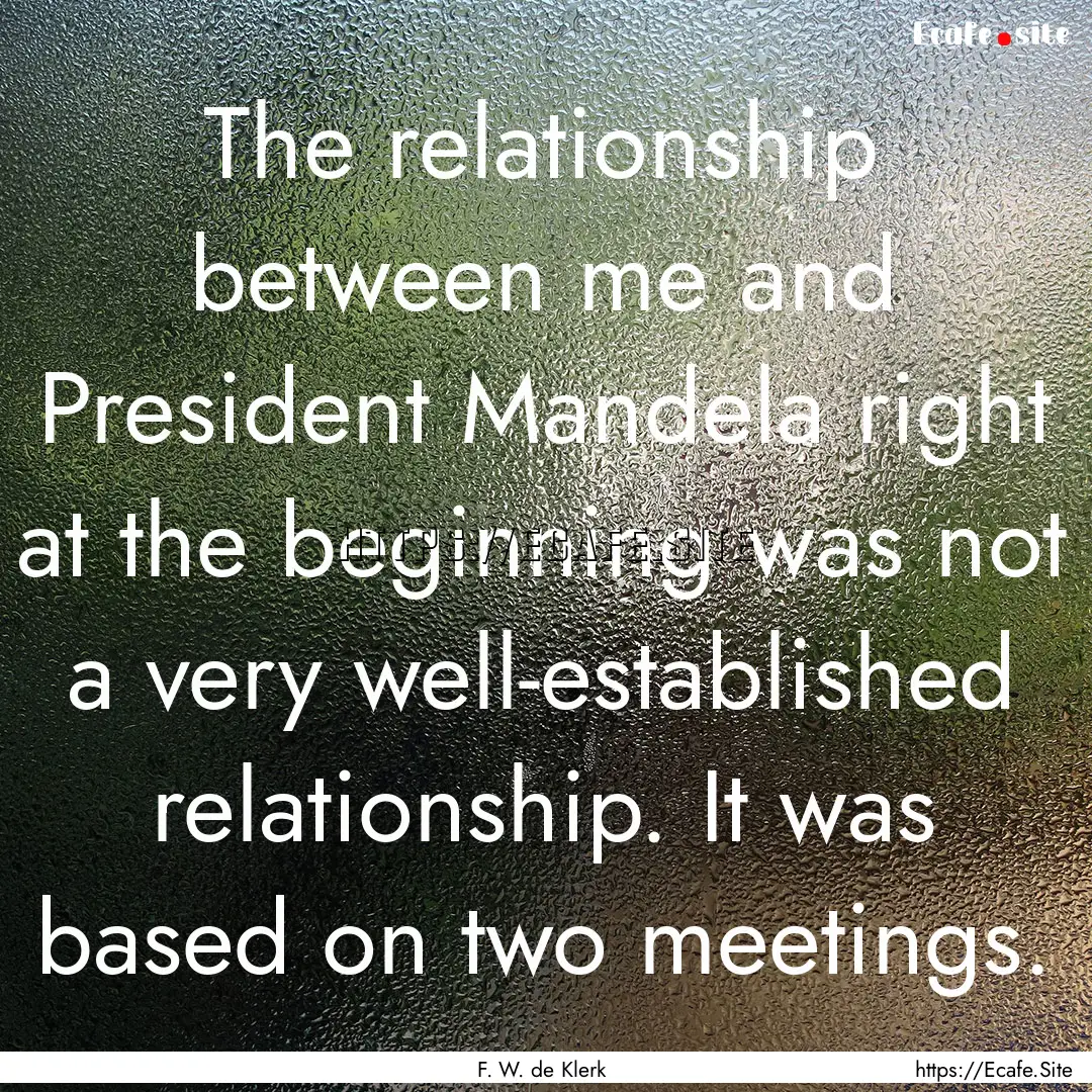 The relationship between me and President.... : Quote by F. W. de Klerk