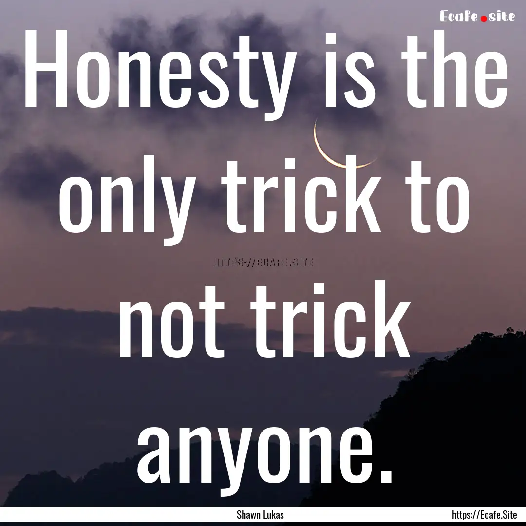 Honesty is the only trick to not trick anyone..... : Quote by Shawn Lukas