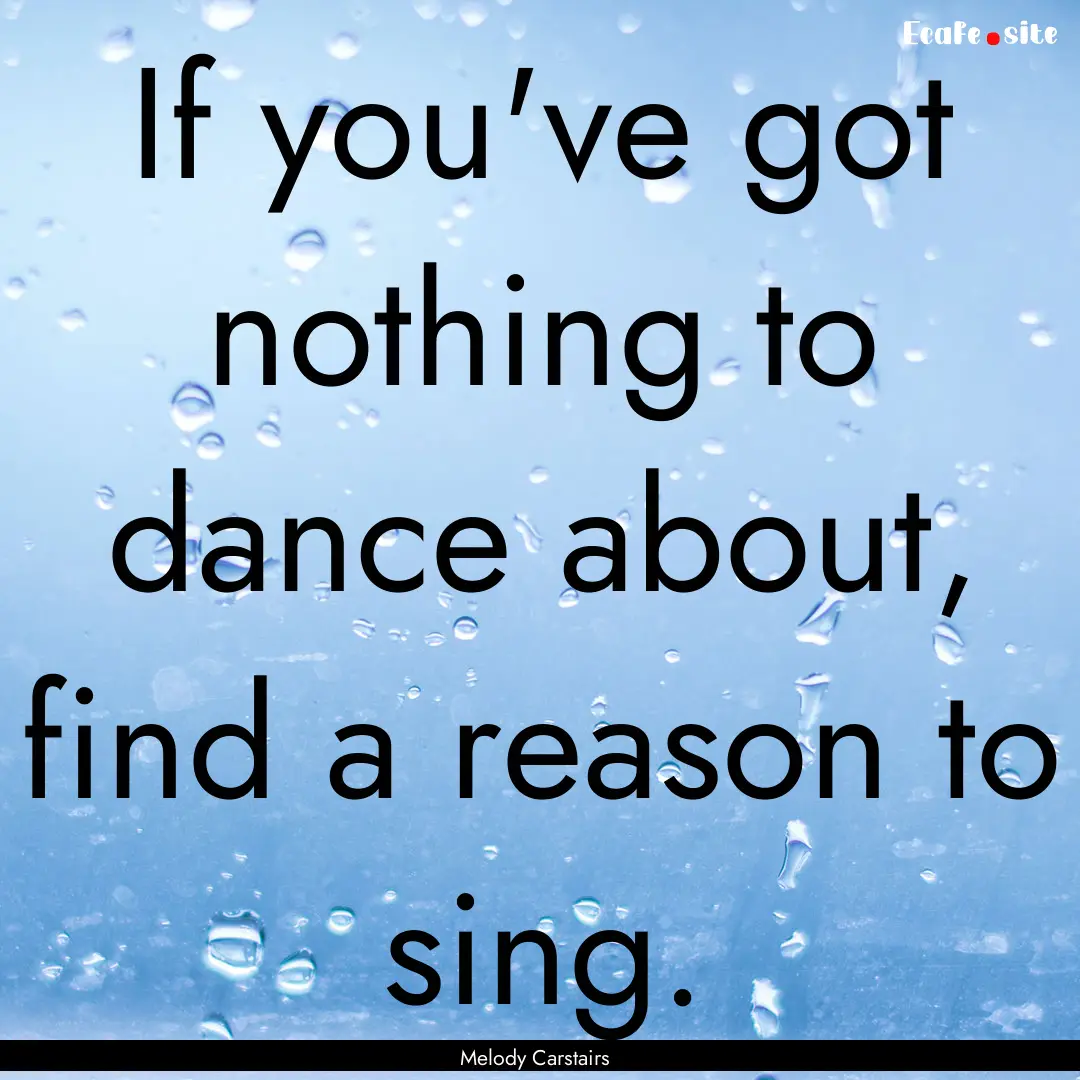 If you've got nothing to dance about, find.... : Quote by Melody Carstairs