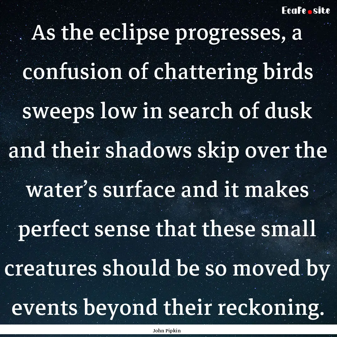 As the eclipse progresses, a confusion of.... : Quote by John Pipkin