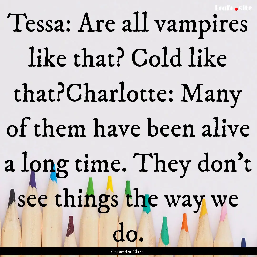 Tessa: Are all vampires like that? Cold like.... : Quote by Cassandra Clare