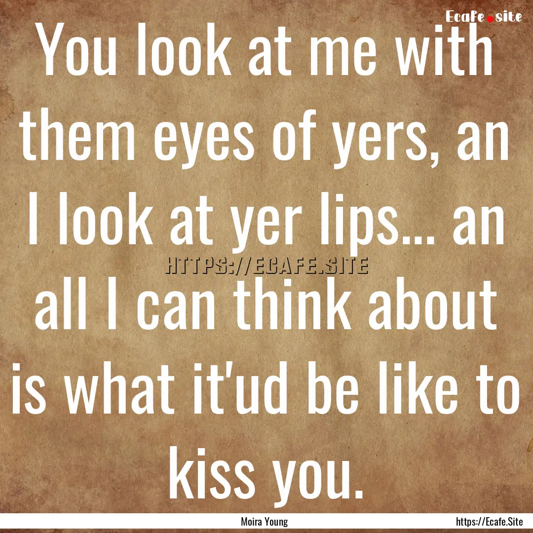 You look at me with them eyes of yers, an.... : Quote by Moira Young