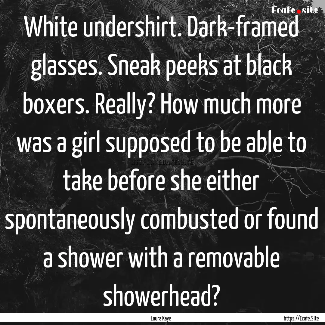 White undershirt. Dark-framed glasses. Sneak.... : Quote by Laura Kaye