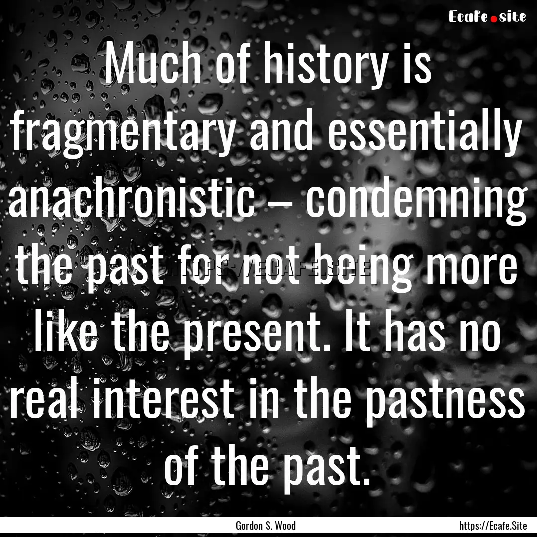 Much of history is fragmentary and essentially.... : Quote by Gordon S. Wood