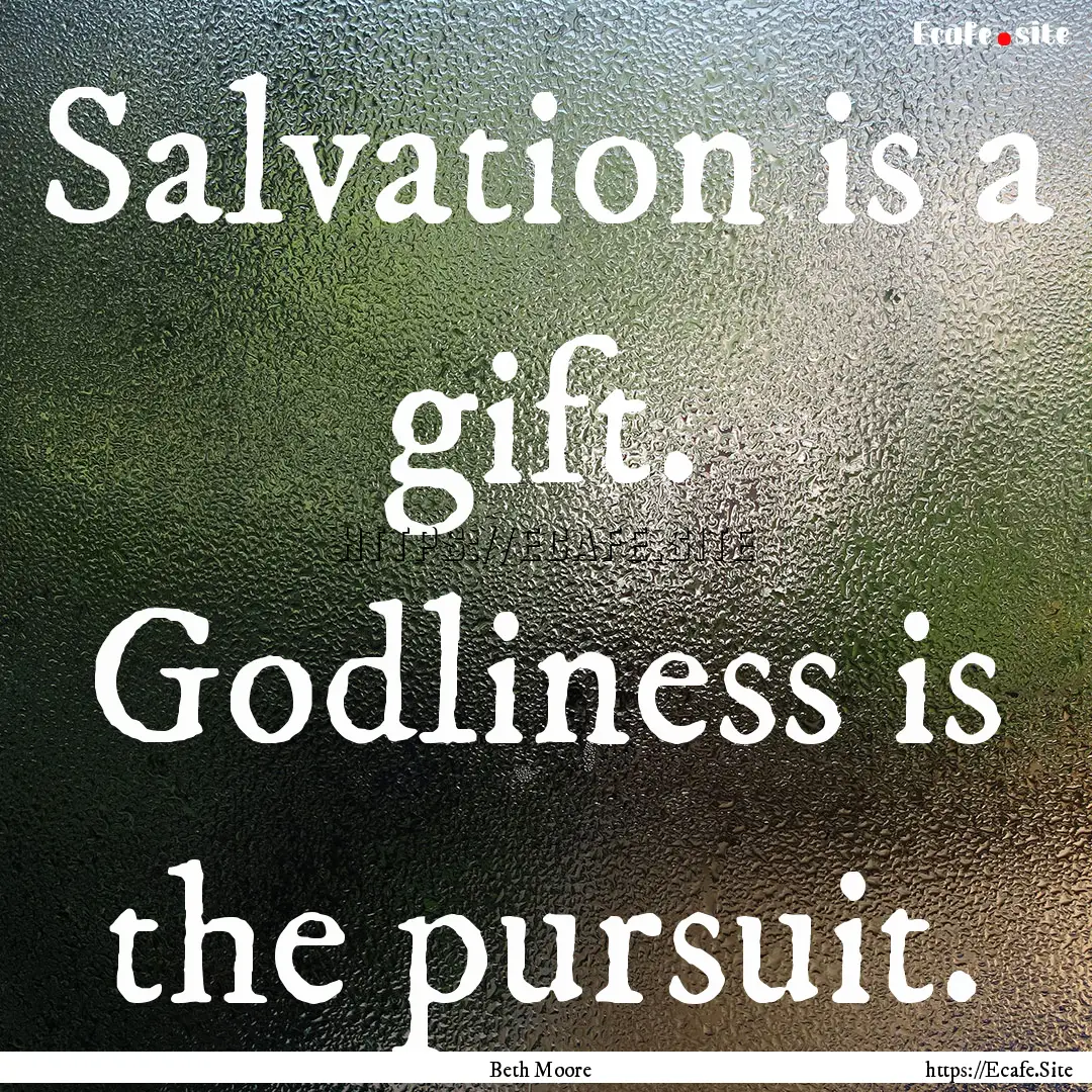 Salvation is a gift. Godliness is the pursuit..... : Quote by Beth Moore