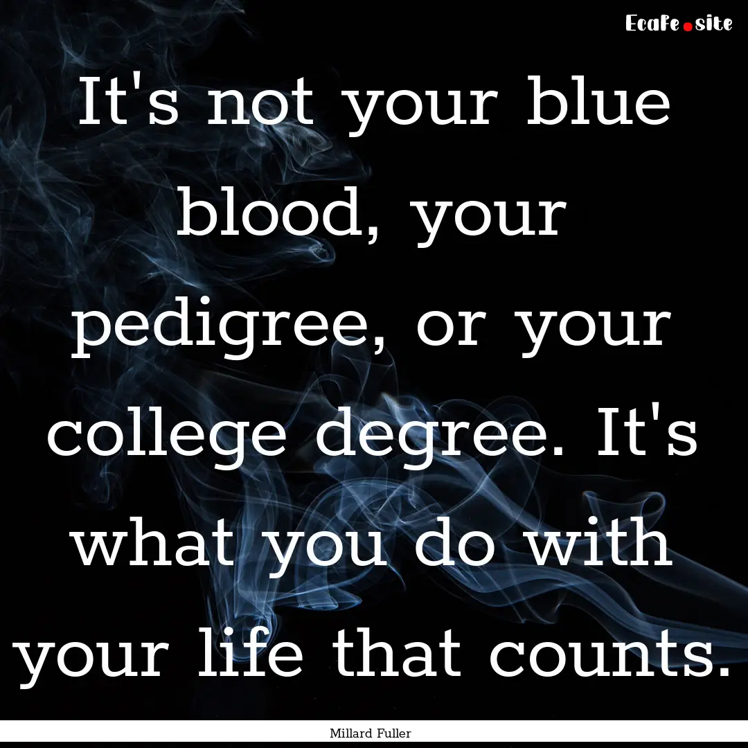 It's not your blue blood, your pedigree,.... : Quote by Millard Fuller