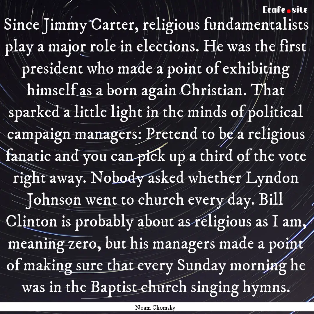 Since Jimmy Carter, religious fundamentalists.... : Quote by Noam Chomsky