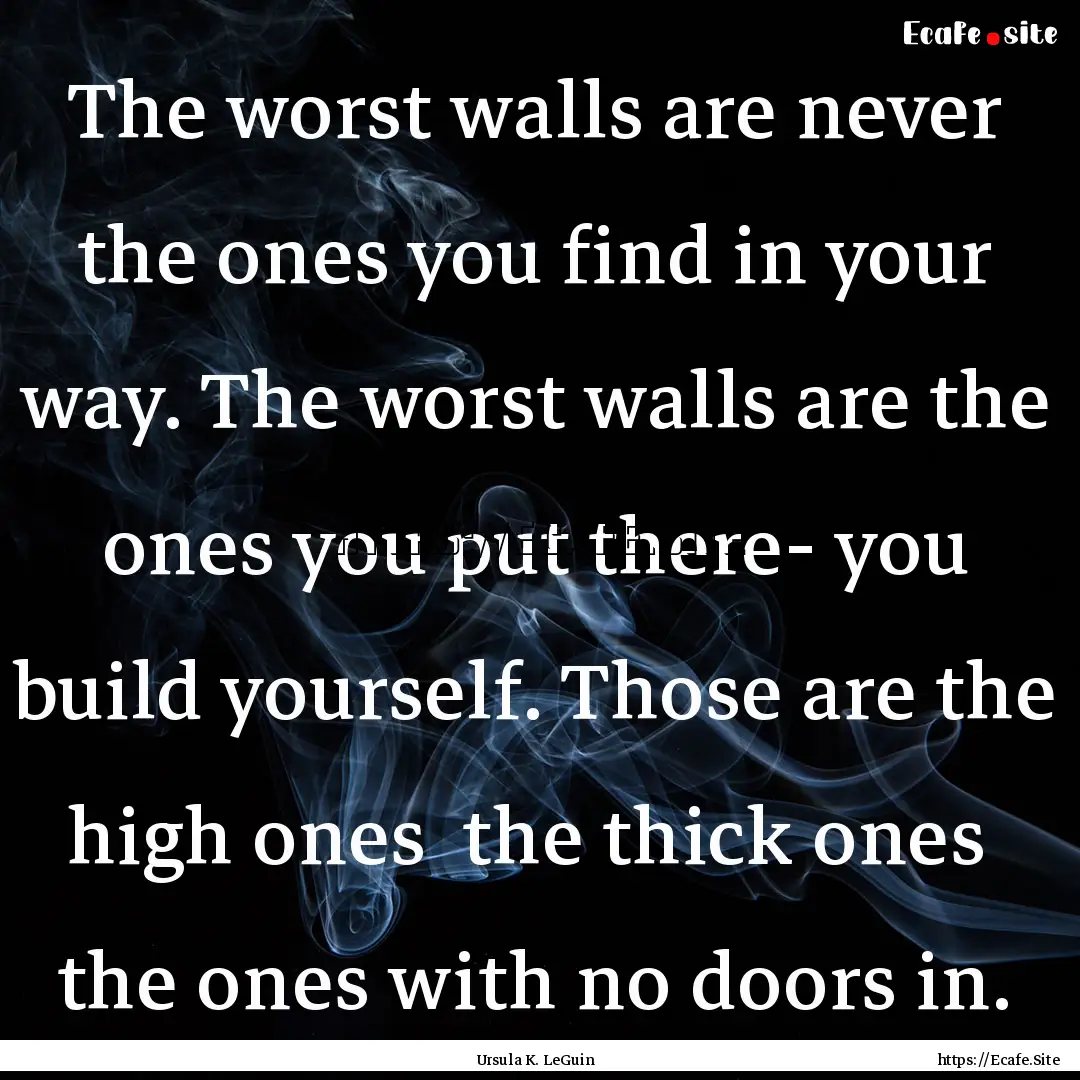 The worst walls are never the ones you find.... : Quote by Ursula K. LeGuin