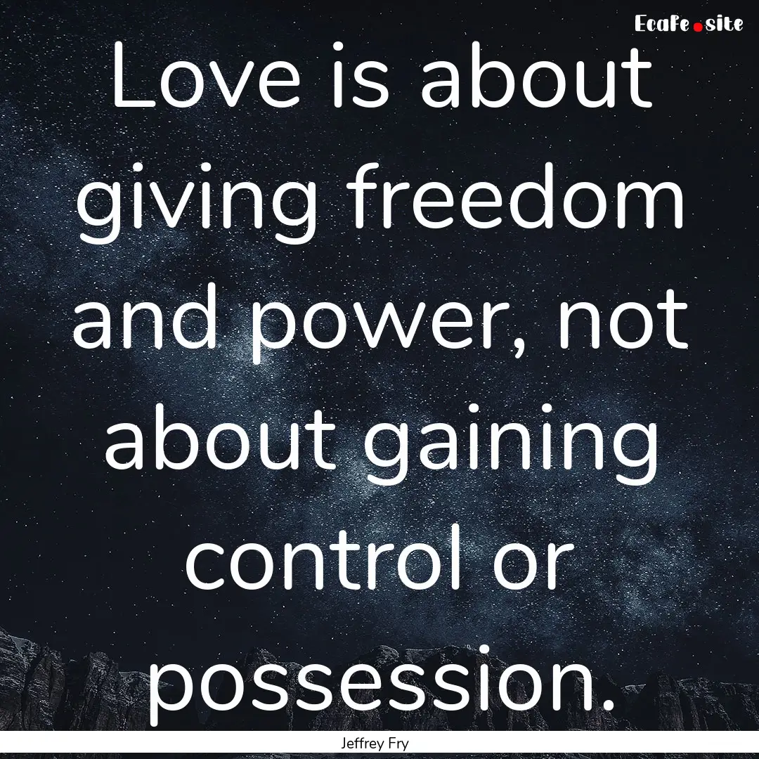 Love is about giving freedom and power, not.... : Quote by Jeffrey Fry