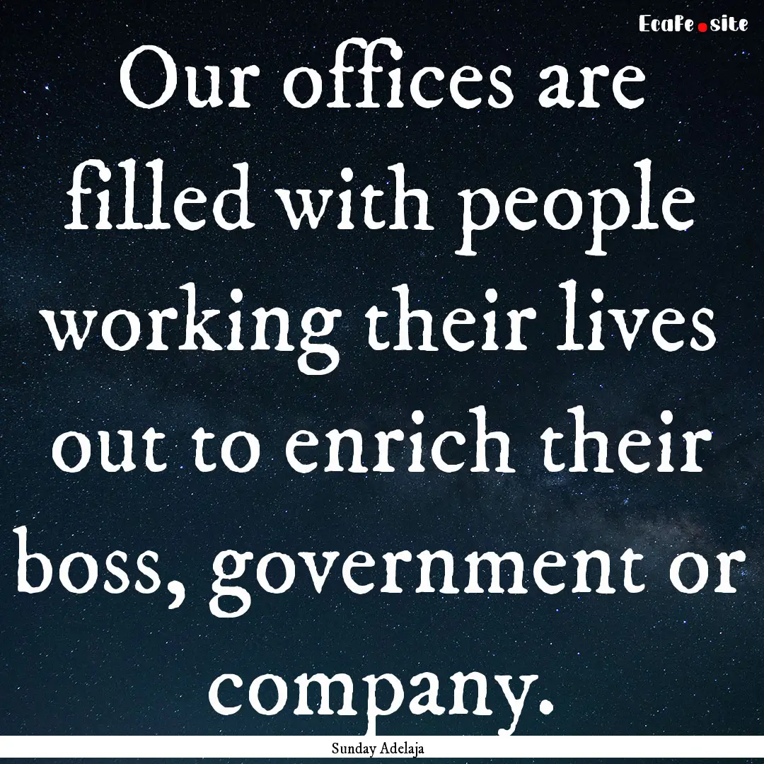 Our offices are filled with people working.... : Quote by Sunday Adelaja