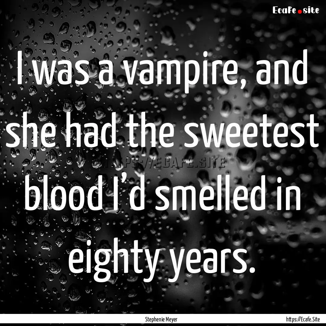 I was a vampire, and she had the sweetest.... : Quote by Stephenie Meyer