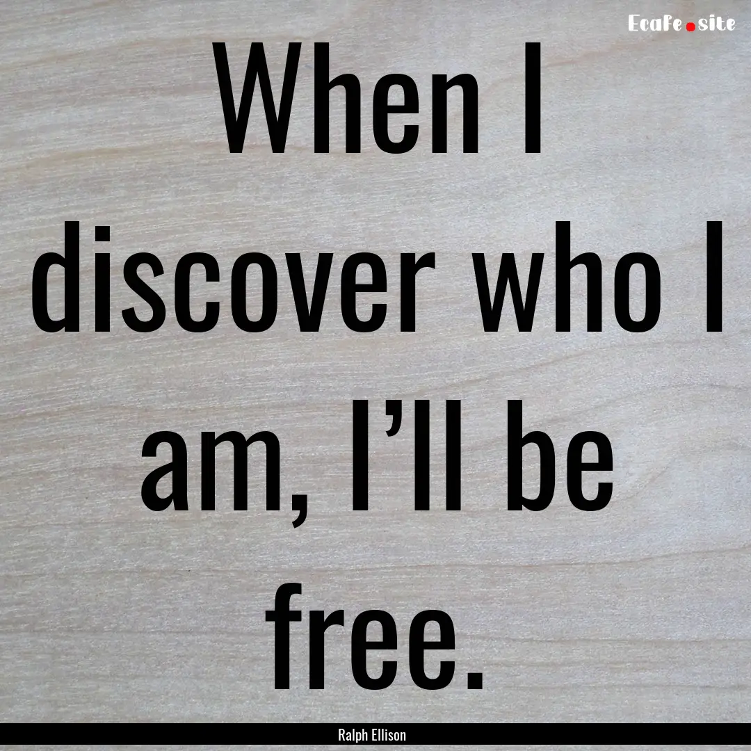 When I discover who I am, I’ll be free..... : Quote by Ralph Ellison