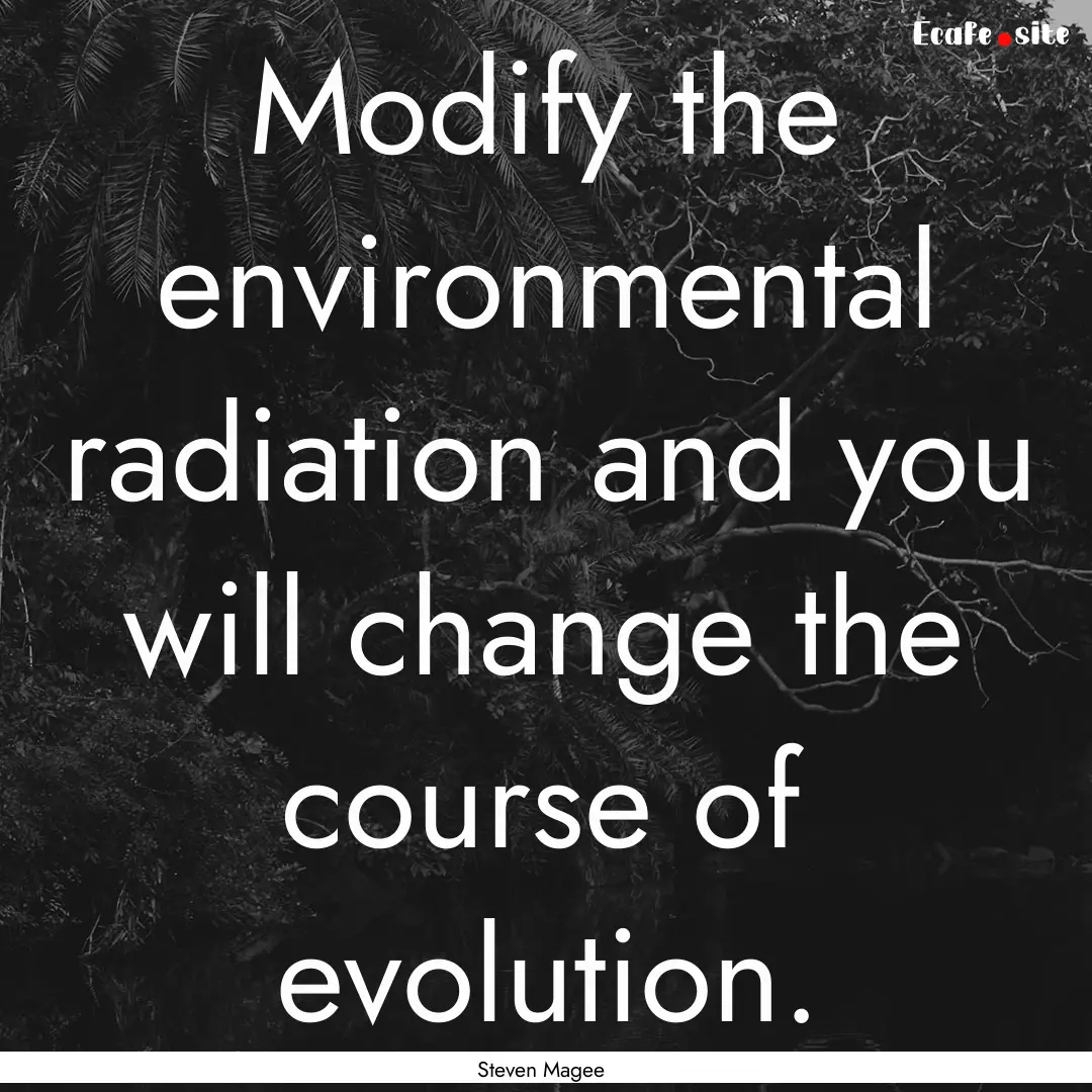 Modify the environmental radiation and you.... : Quote by Steven Magee