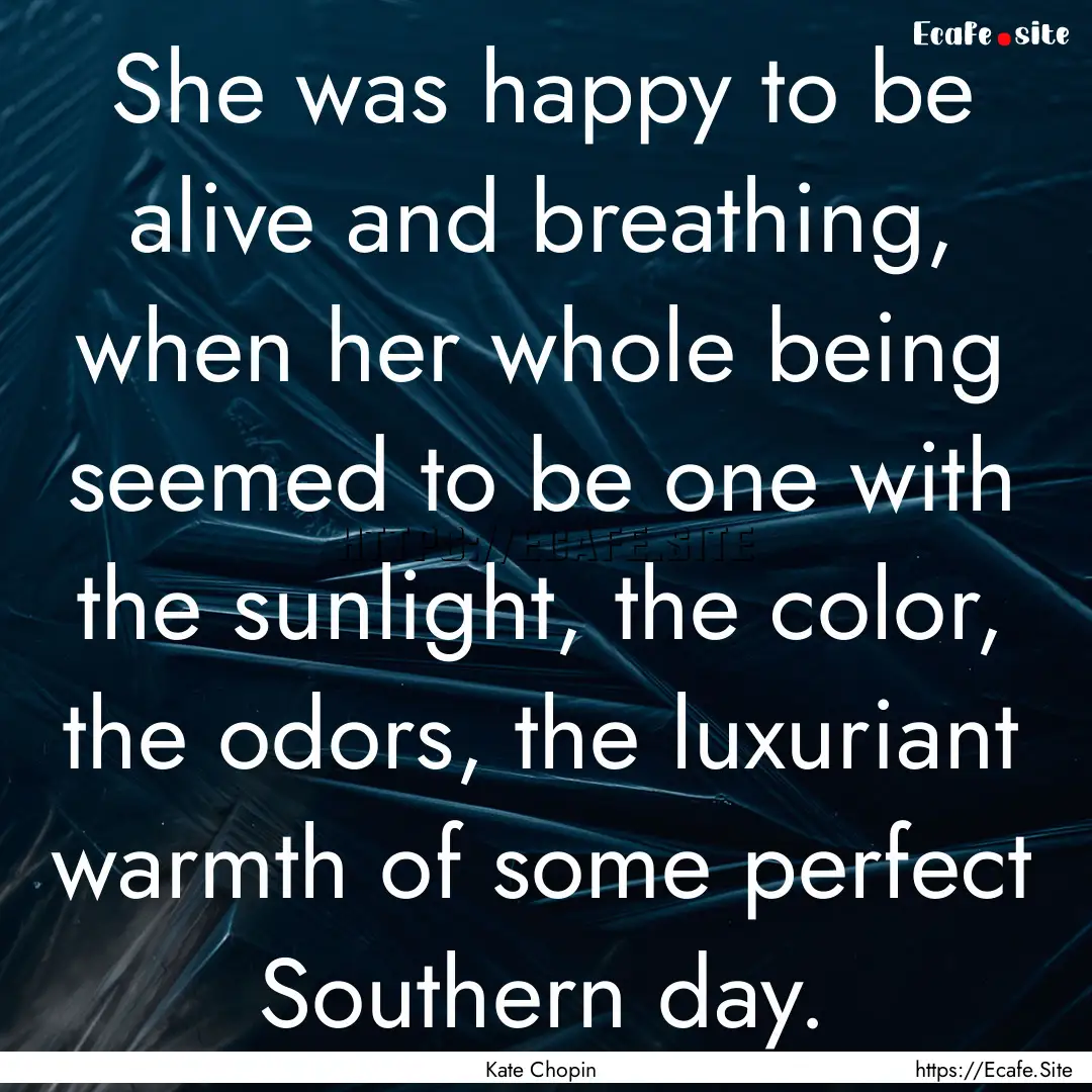 She was happy to be alive and breathing,.... : Quote by Kate Chopin