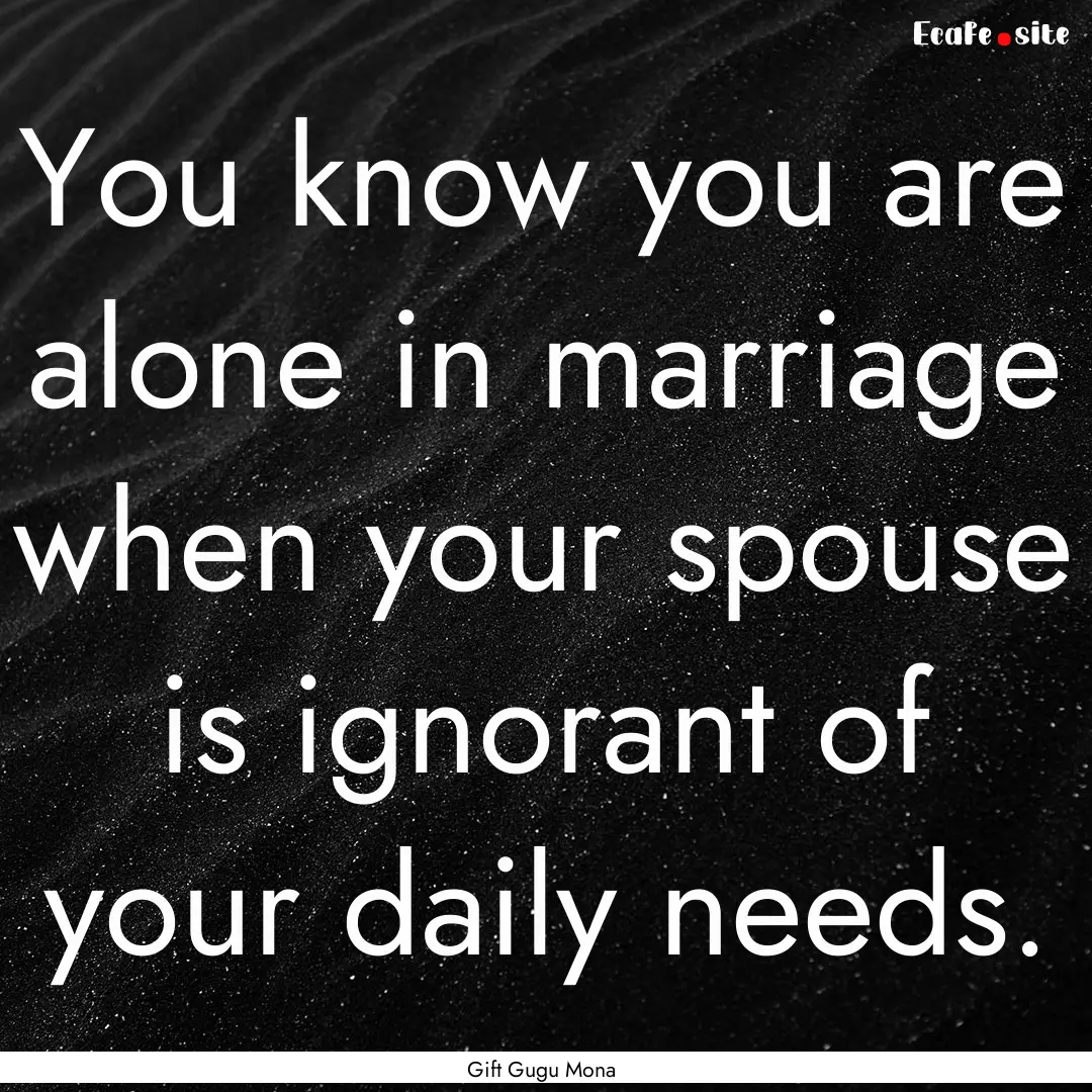 You know you are alone in marriage when your.... : Quote by Gift Gugu Mona