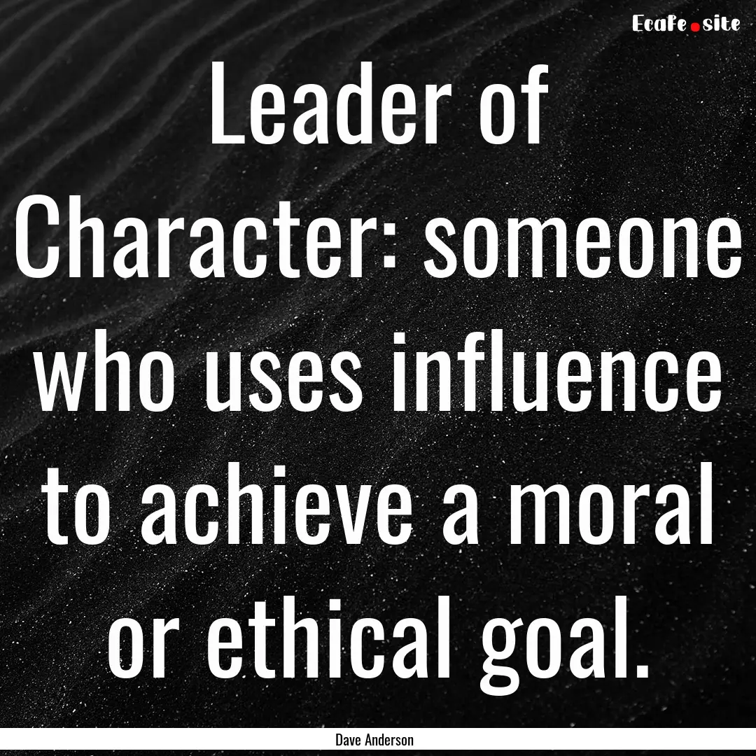 Leader of Character: someone who uses influence.... : Quote by Dave Anderson