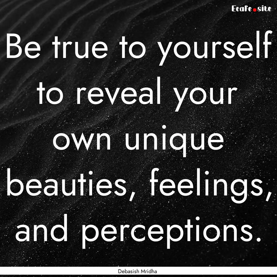 Be true to yourself to reveal your own unique.... : Quote by Debasish Mridha