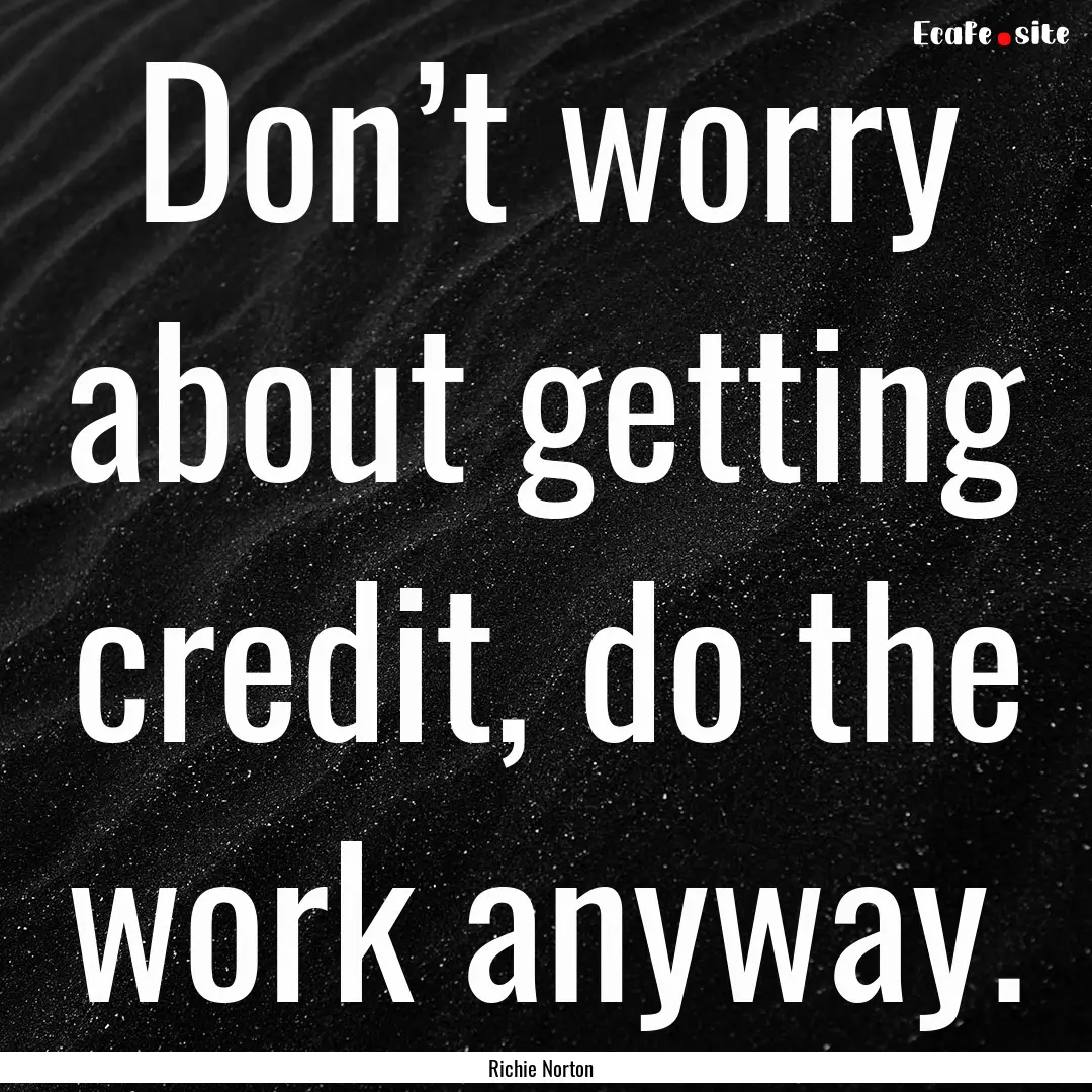 Don’t worry about getting credit, do the.... : Quote by Richie Norton