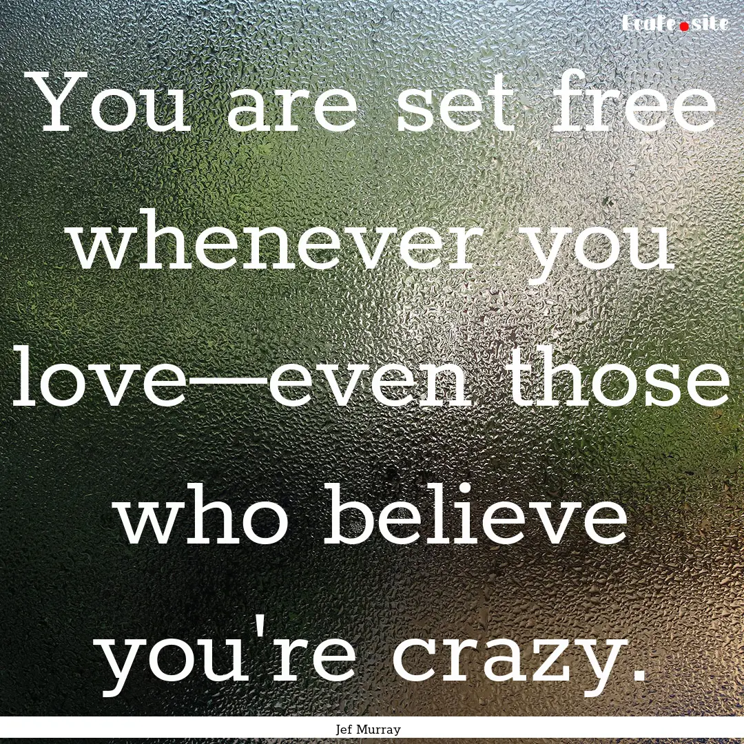 You are set free whenever you love—even.... : Quote by Jef Murray