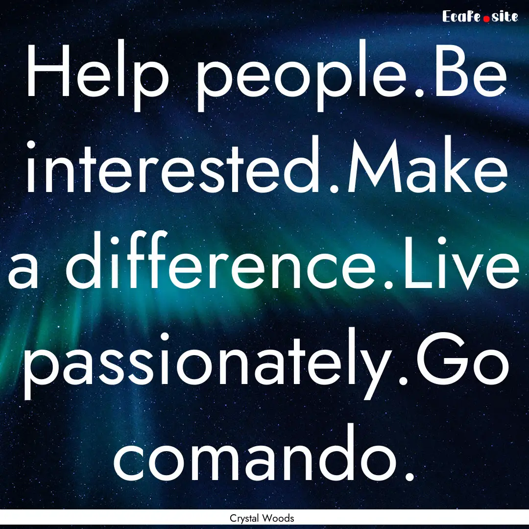 Help people.Be interested.Make a difference.Live.... : Quote by Crystal Woods