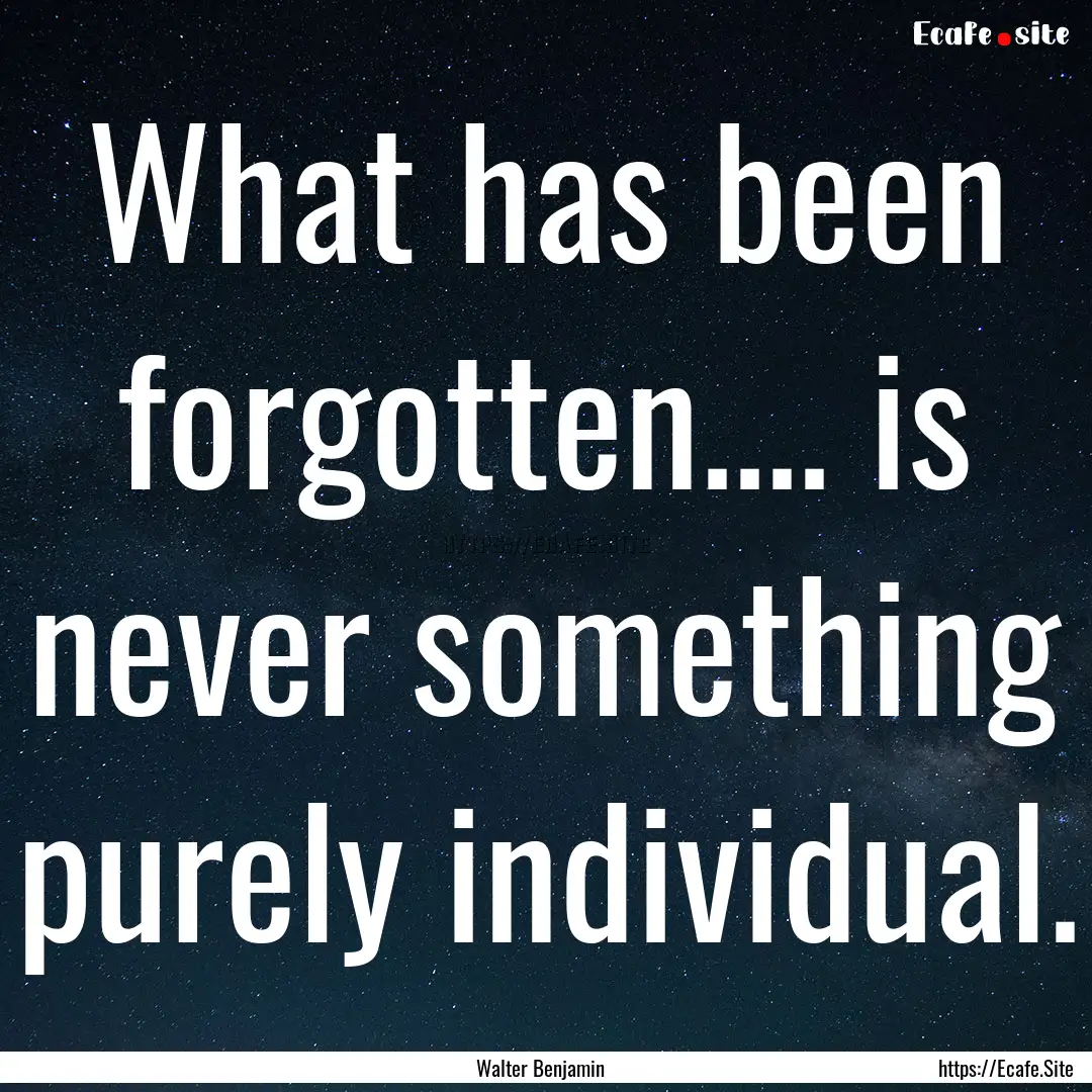 What has been forgotten.... is never something.... : Quote by Walter Benjamin