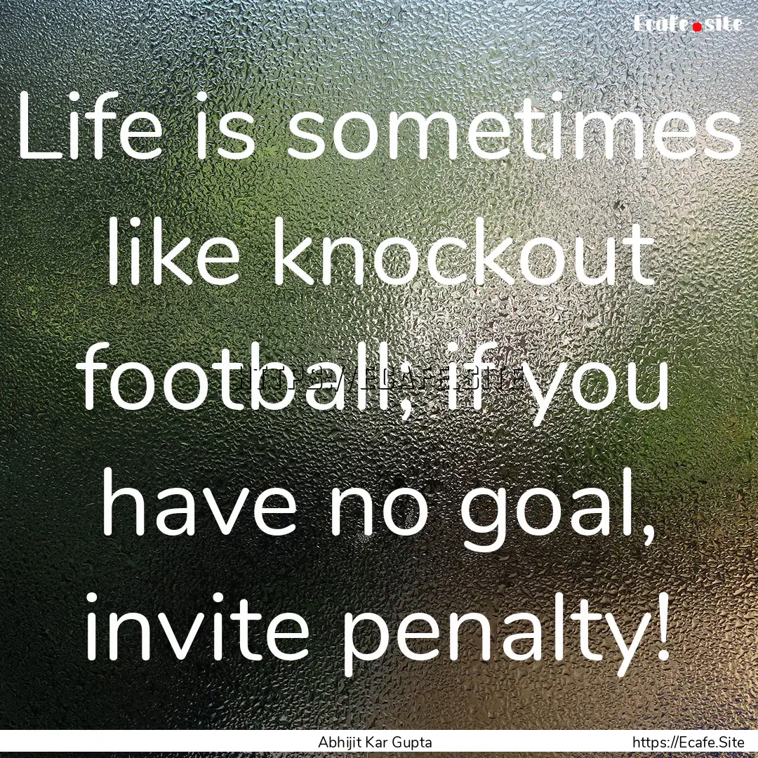 Life is sometimes like knockout football;.... : Quote by Abhijit Kar Gupta