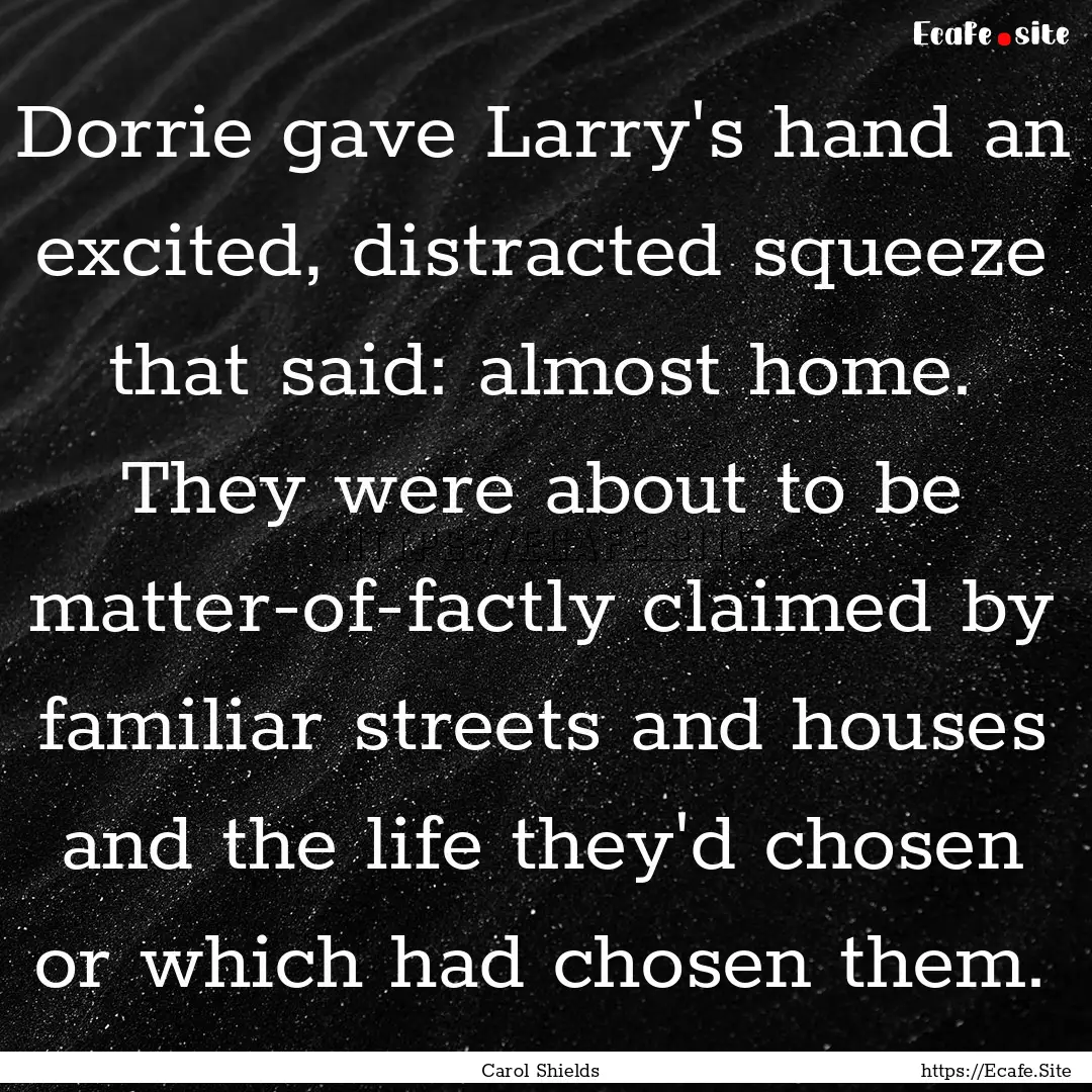 Dorrie gave Larry's hand an excited, distracted.... : Quote by Carol Shields