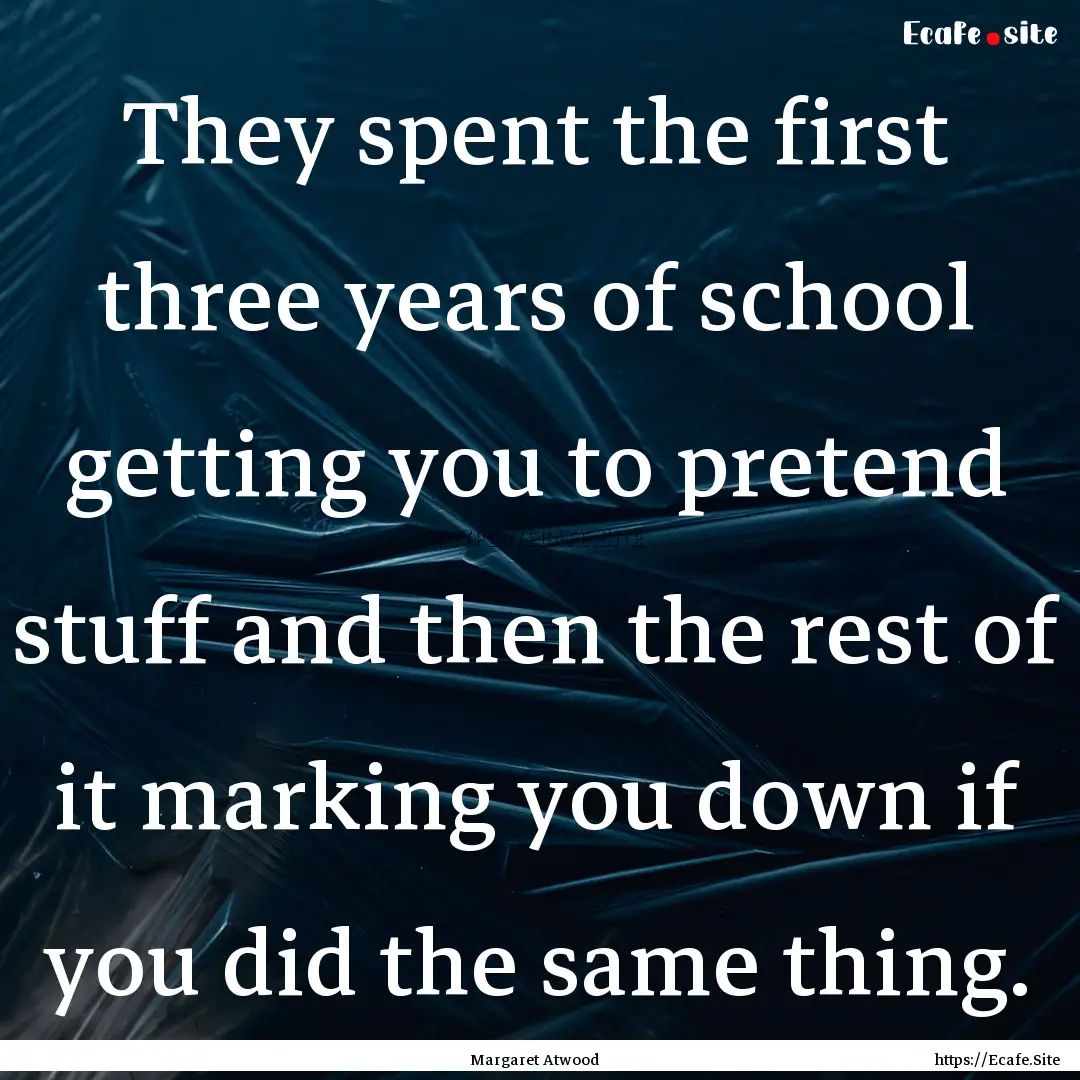 They spent the first three years of school.... : Quote by Margaret Atwood