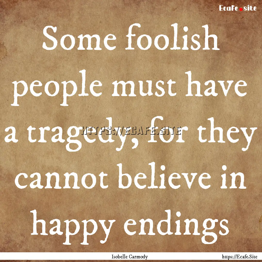 Some foolish people must have a tragedy,.... : Quote by Isobelle Carmody