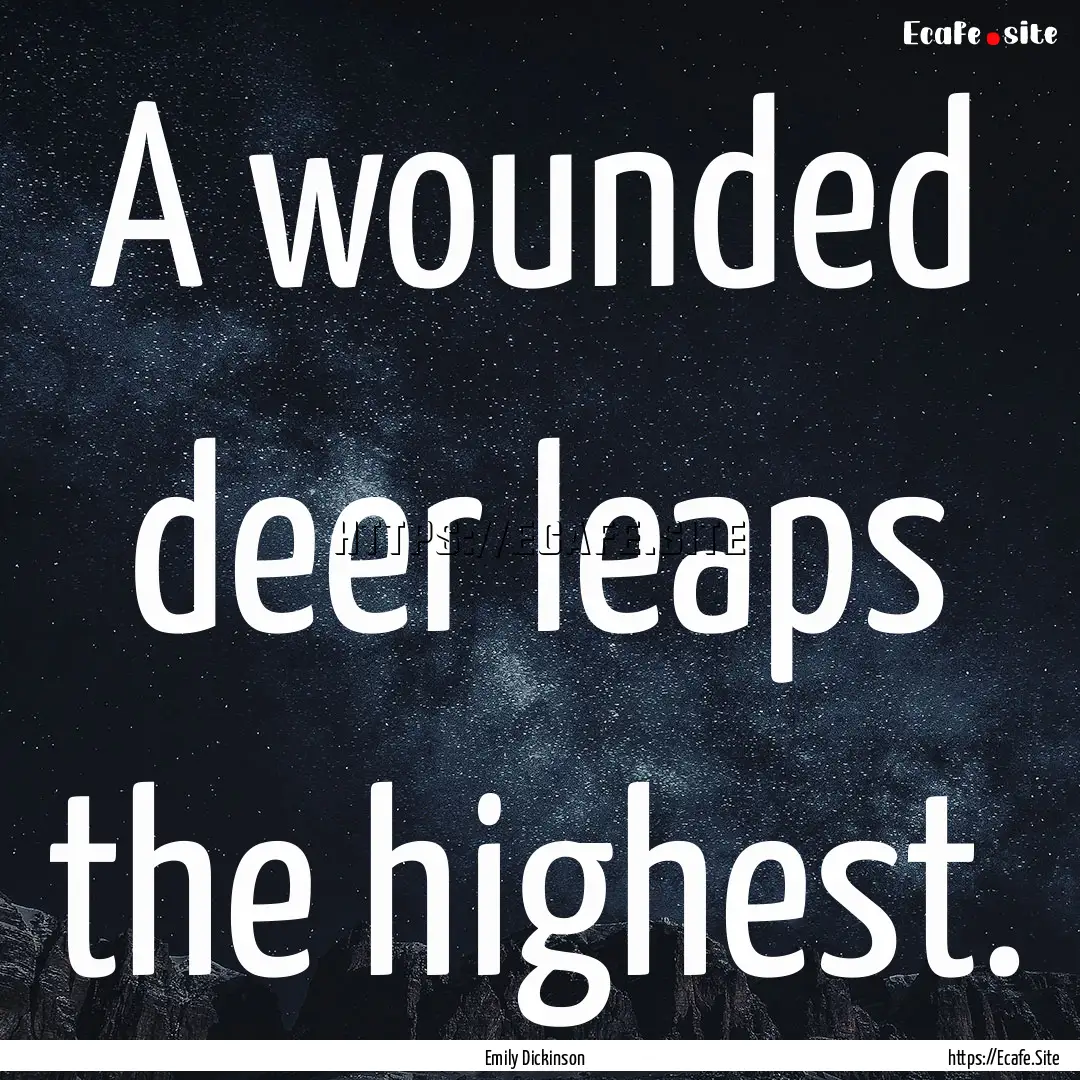 A wounded deer leaps the highest. : Quote by Emily Dickinson