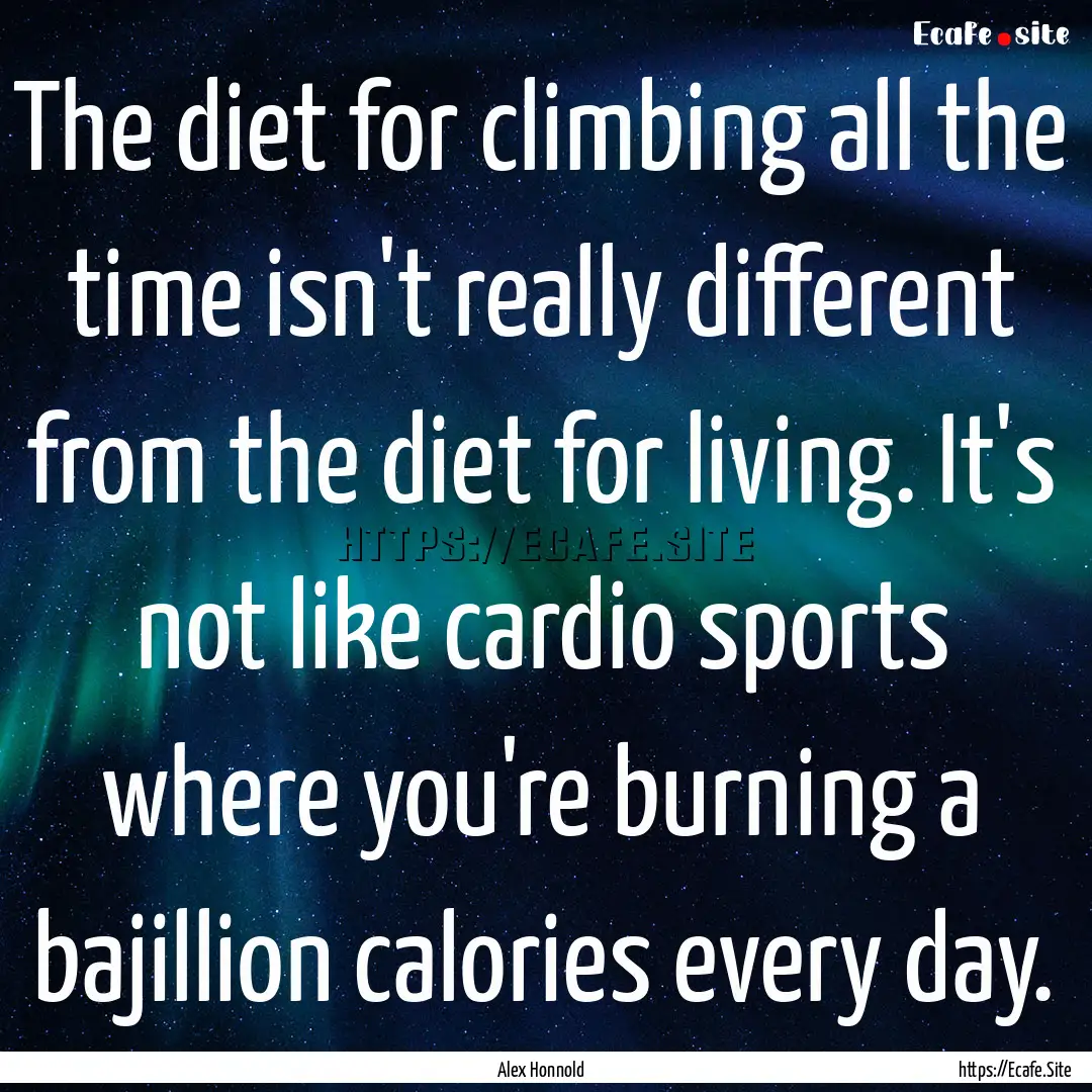 The diet for climbing all the time isn't.... : Quote by Alex Honnold