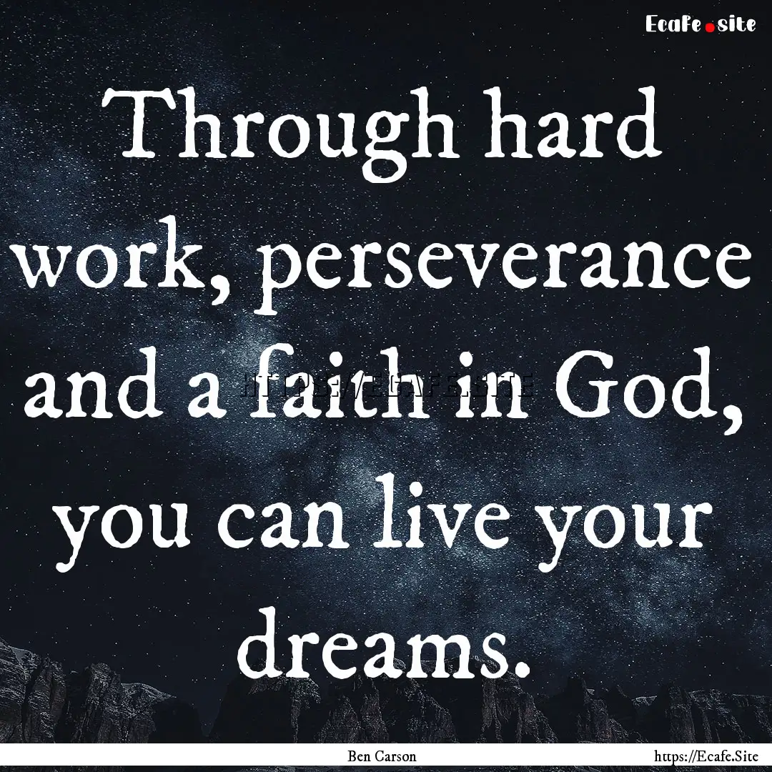 Through hard work, perseverance and a faith.... : Quote by Ben Carson