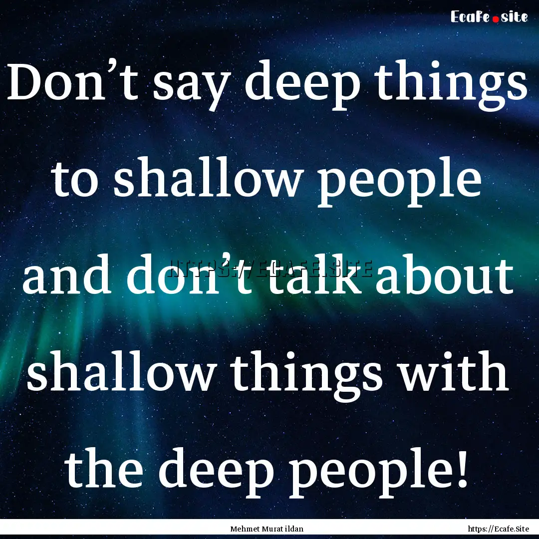 Don’t say deep things to shallow people.... : Quote by Mehmet Murat ildan