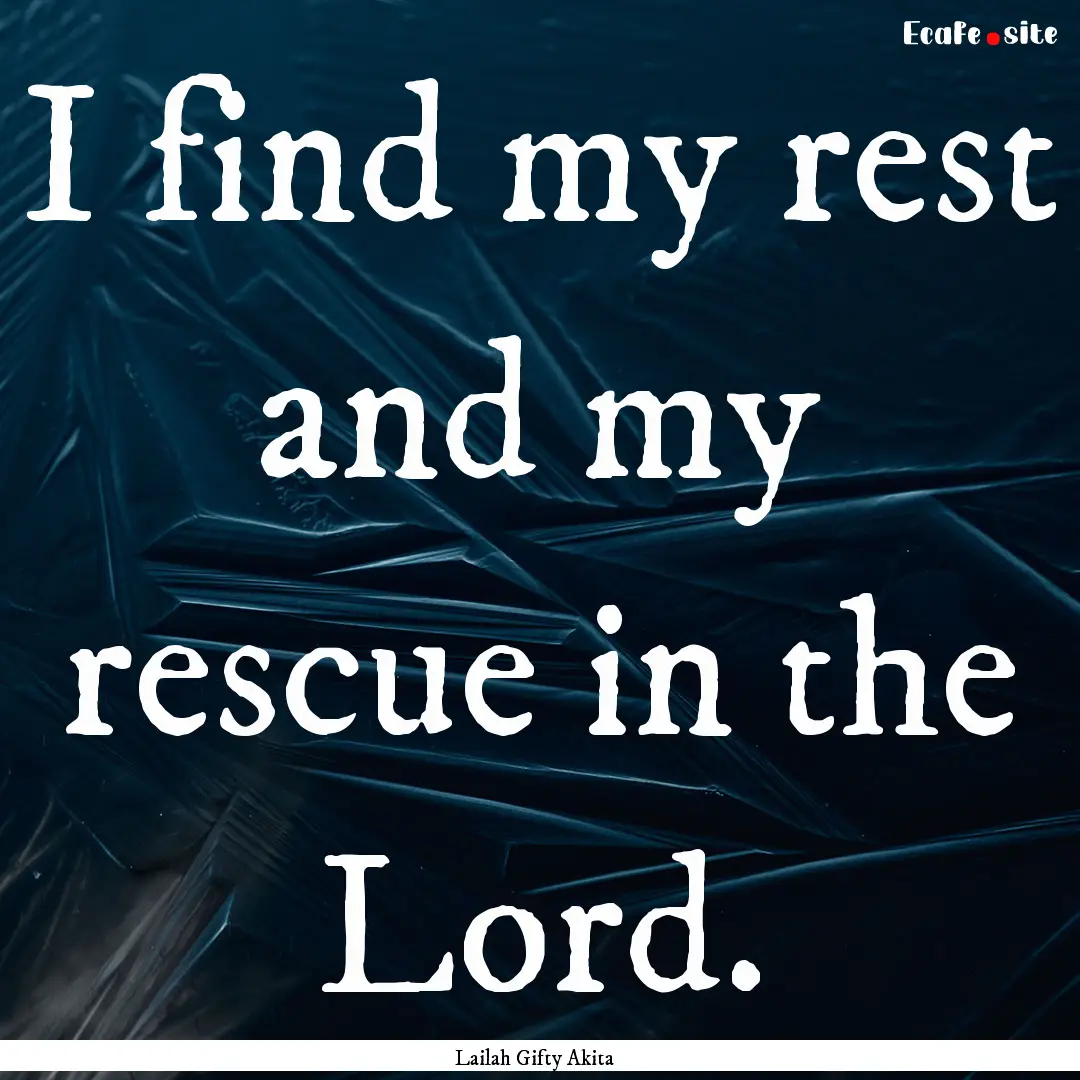 I find my rest and my rescue in the Lord..... : Quote by Lailah Gifty Akita