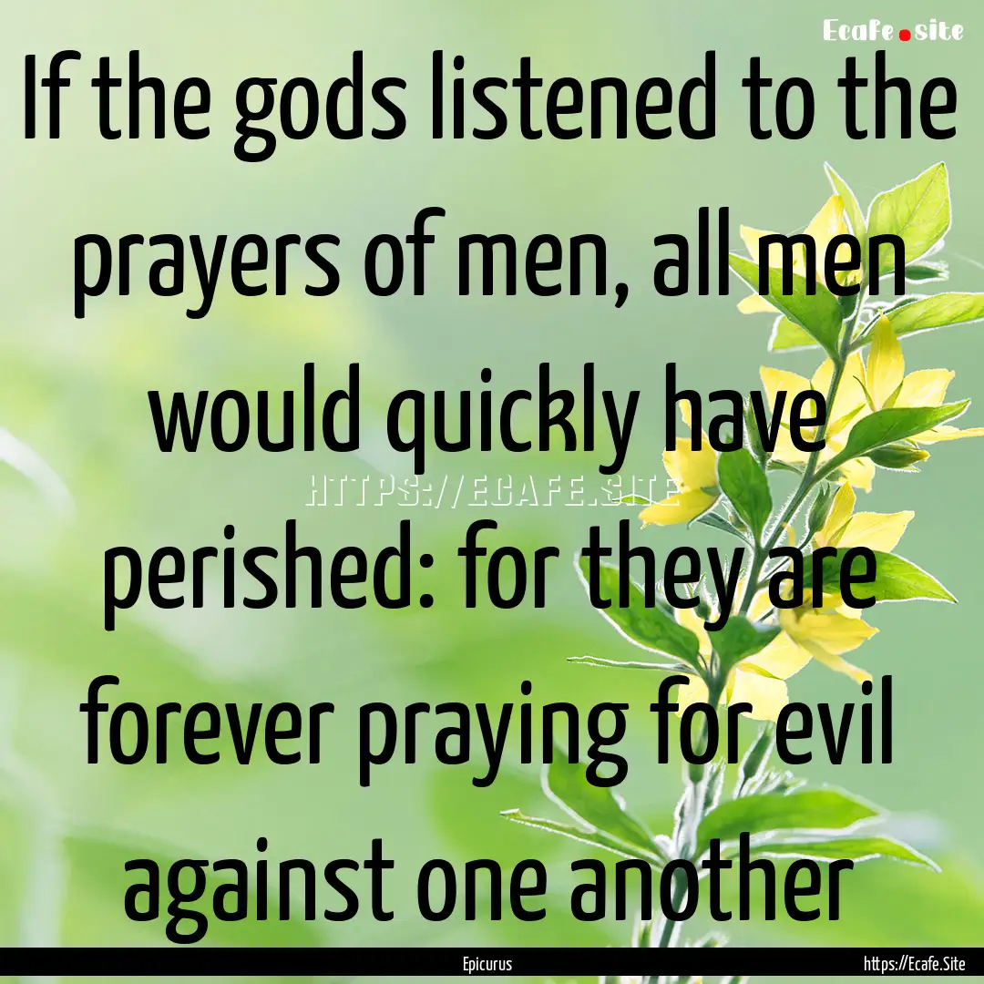 If the gods listened to the prayers of men,.... : Quote by Epicurus