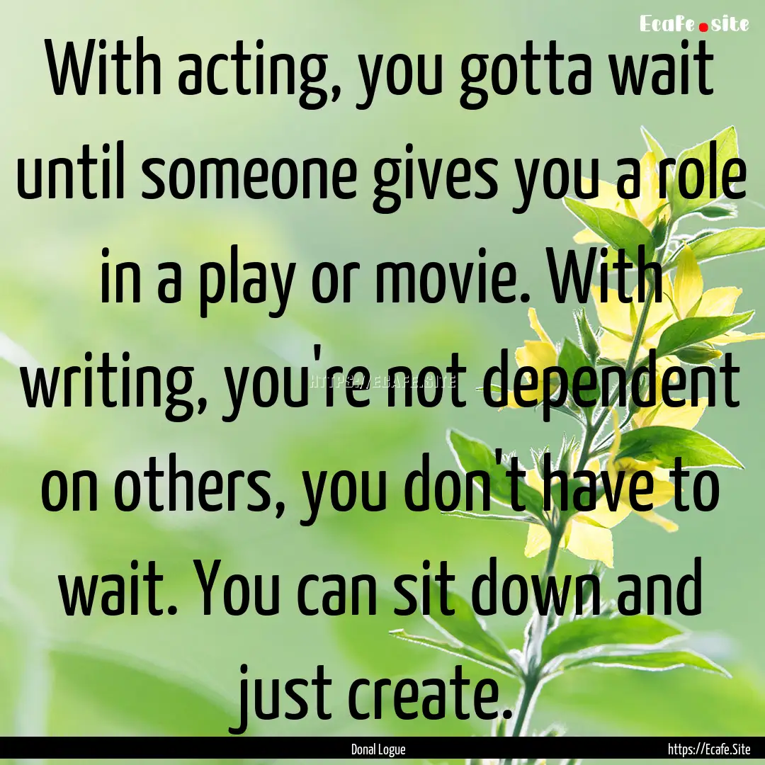 With acting, you gotta wait until someone.... : Quote by Donal Logue