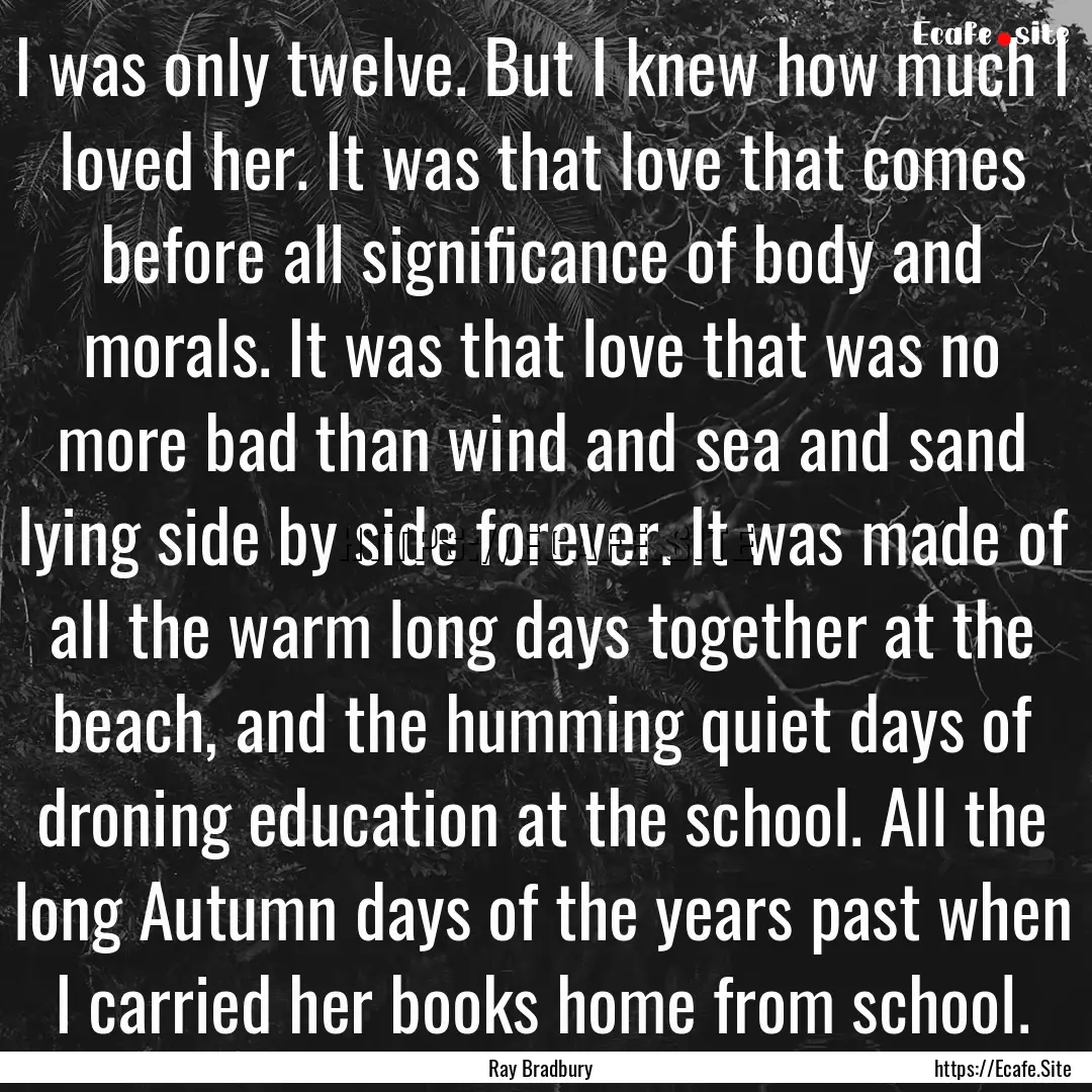 I was only twelve. But I knew how much I.... : Quote by Ray Bradbury