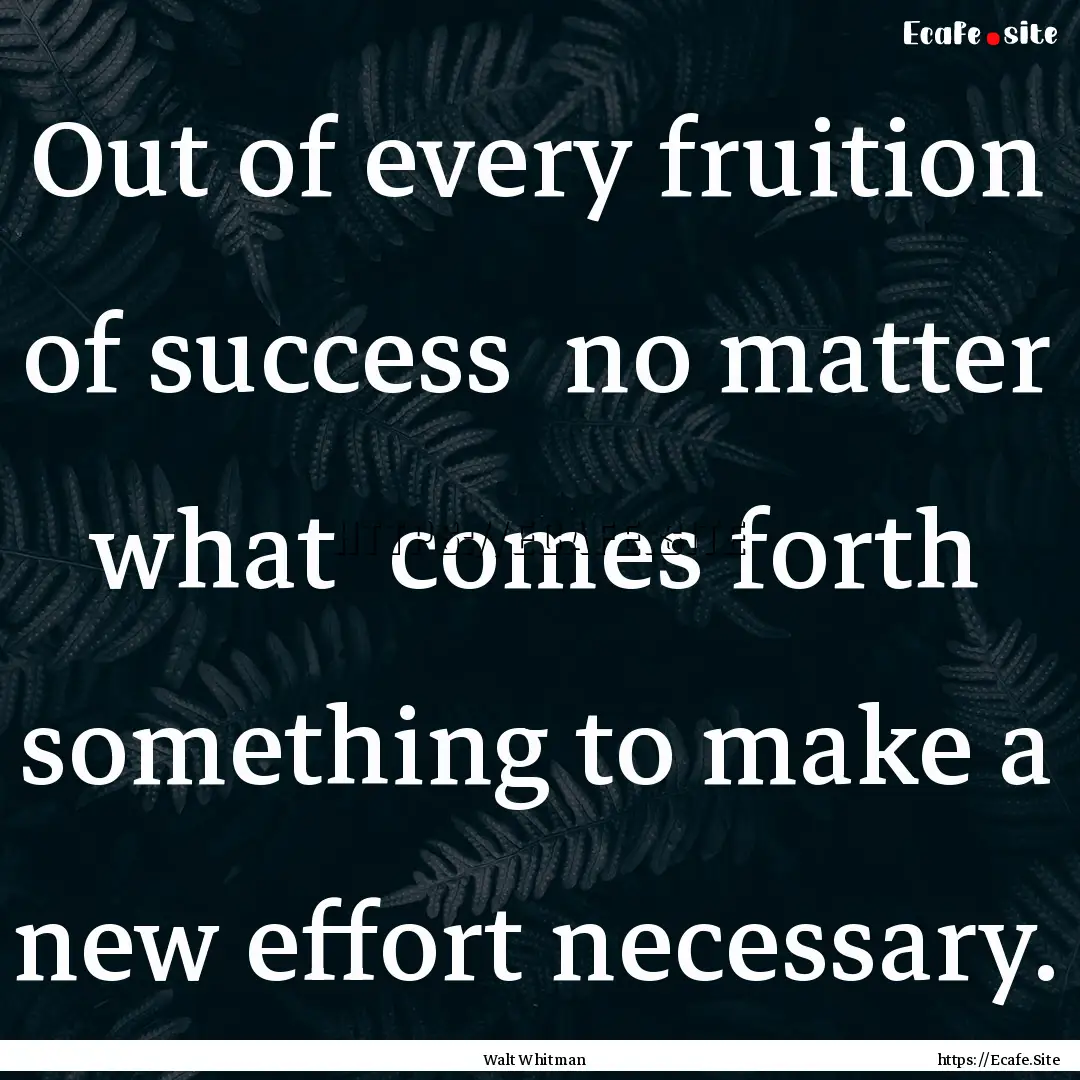 Out of every fruition of success no matter.... : Quote by Walt Whitman