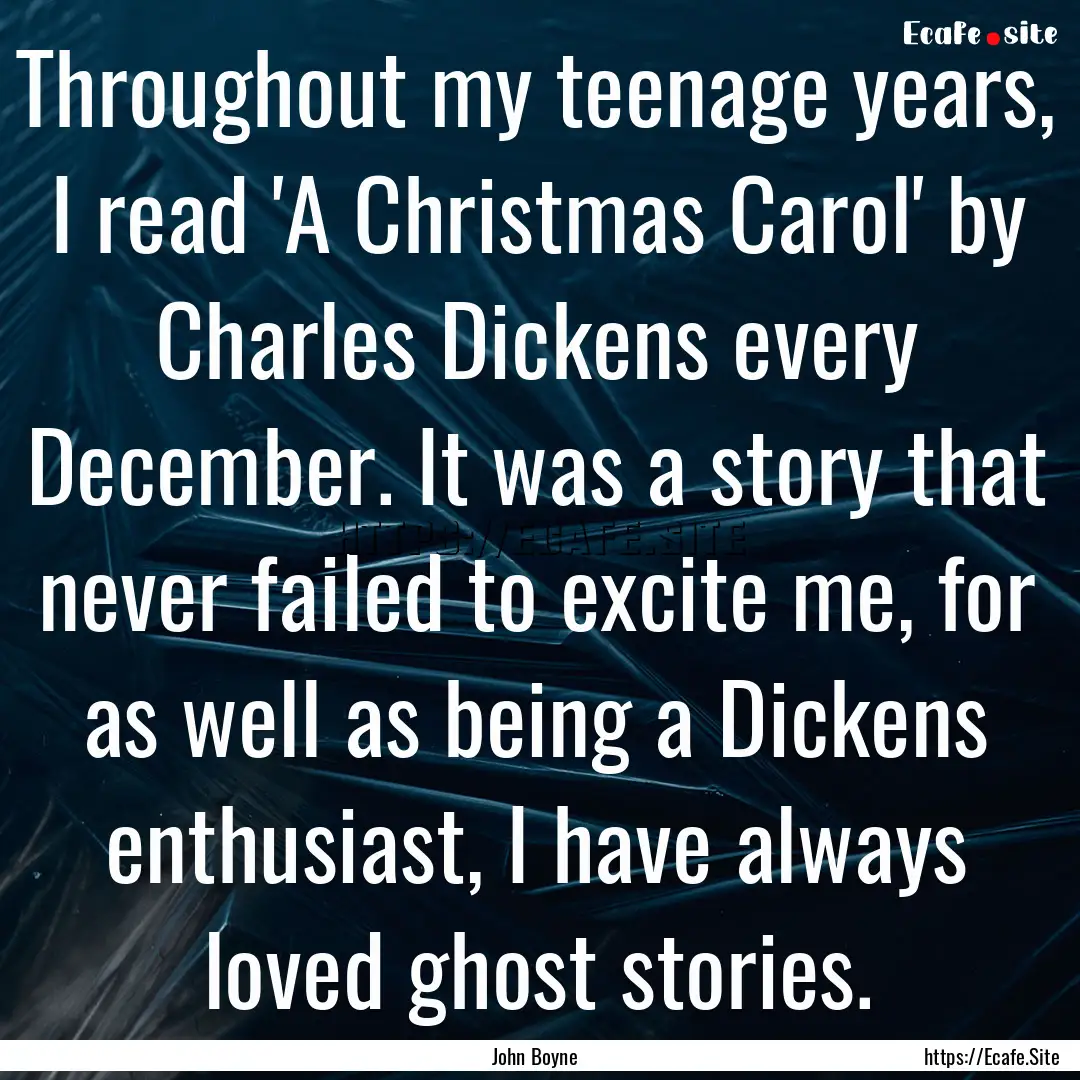 Throughout my teenage years, I read 'A Christmas.... : Quote by John Boyne