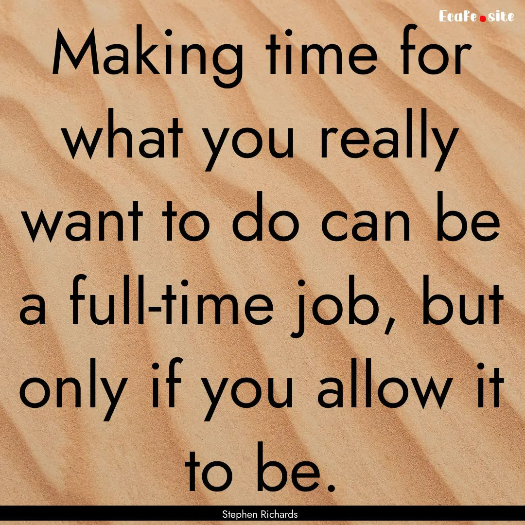 Making time for what you really want to do.... : Quote by Stephen Richards