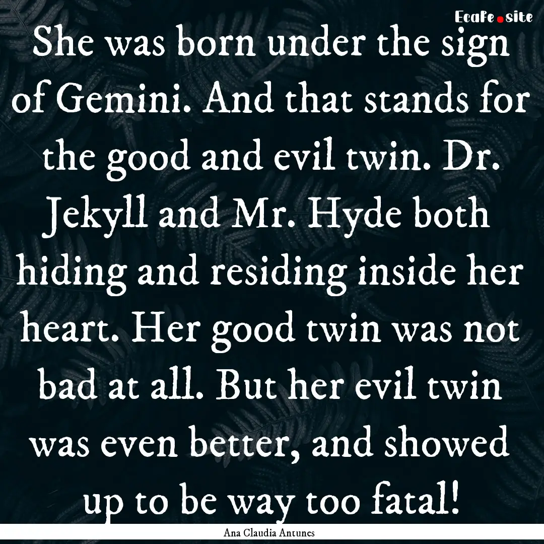 She was born under the sign of Gemini. And.... : Quote by Ana Claudia Antunes