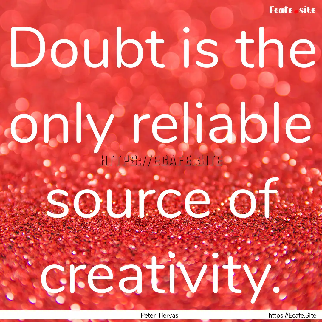 Doubt is the only reliable source of creativity..... : Quote by Peter Tieryas