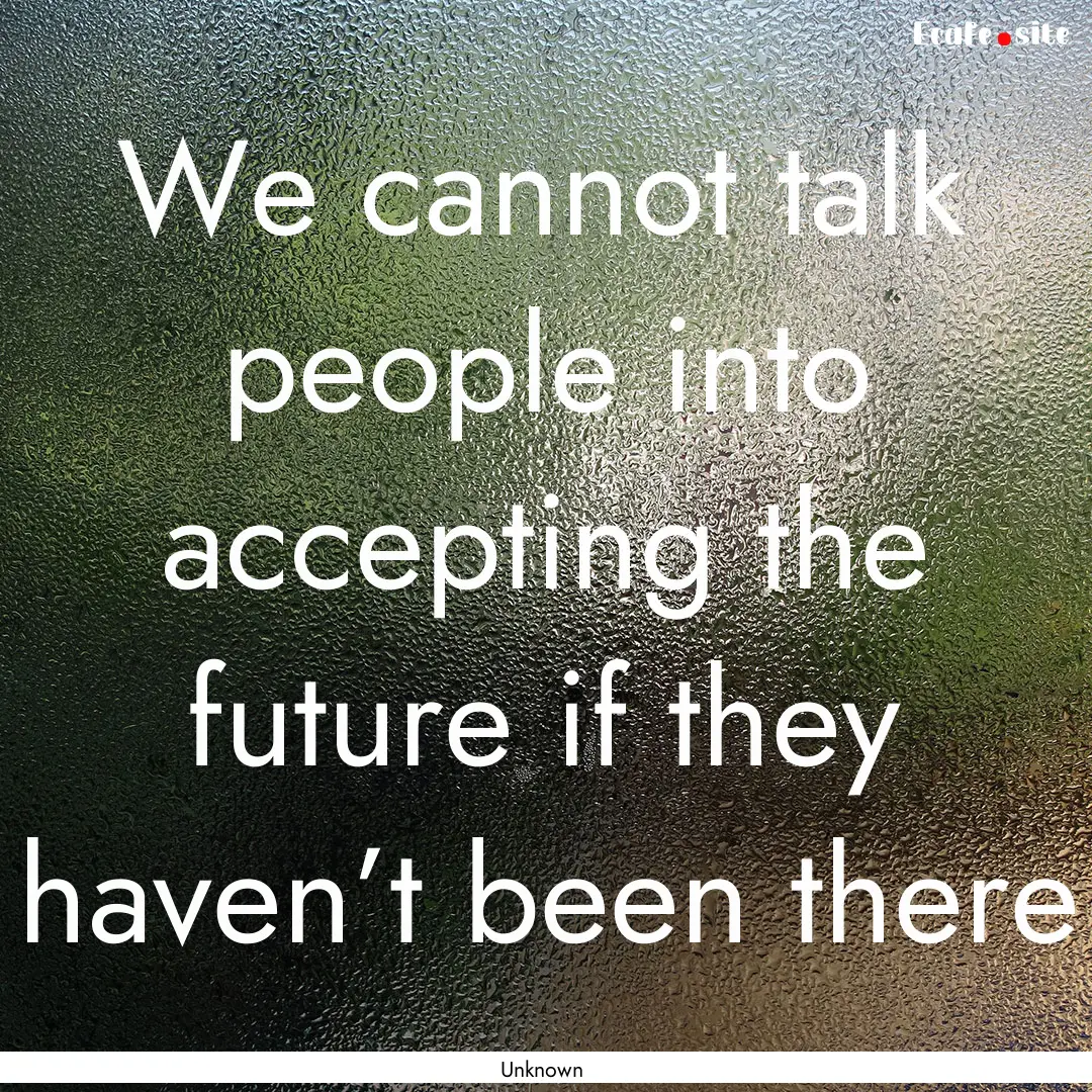 We cannot talk people into accepting the.... : Quote by Unknown