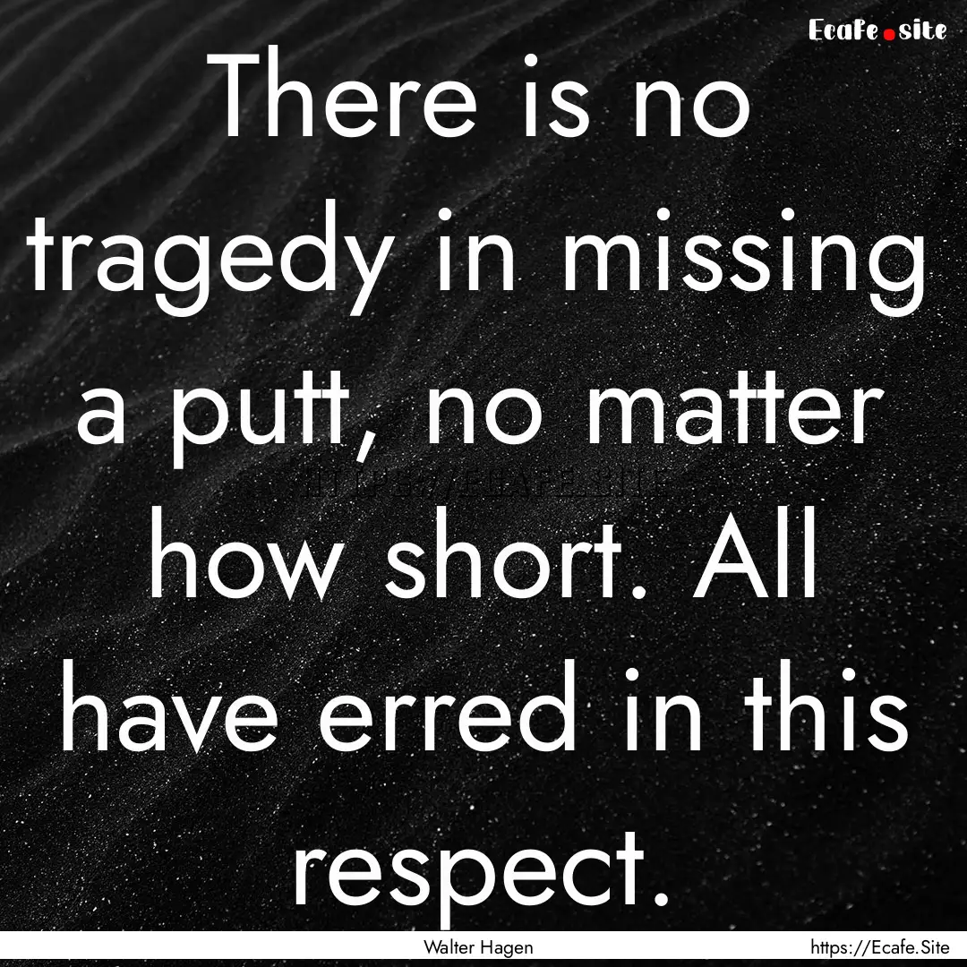 There is no tragedy in missing a putt, no.... : Quote by Walter Hagen