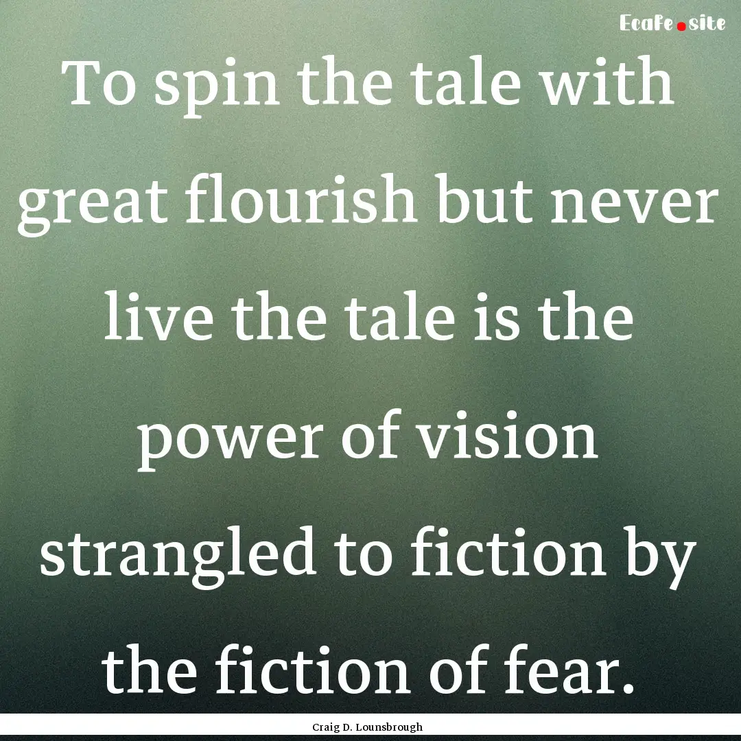 To spin the tale with great flourish but.... : Quote by Craig D. Lounsbrough