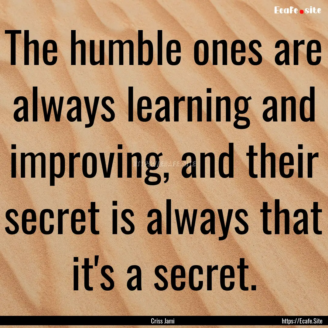 The humble ones are always learning and improving,.... : Quote by Criss Jami