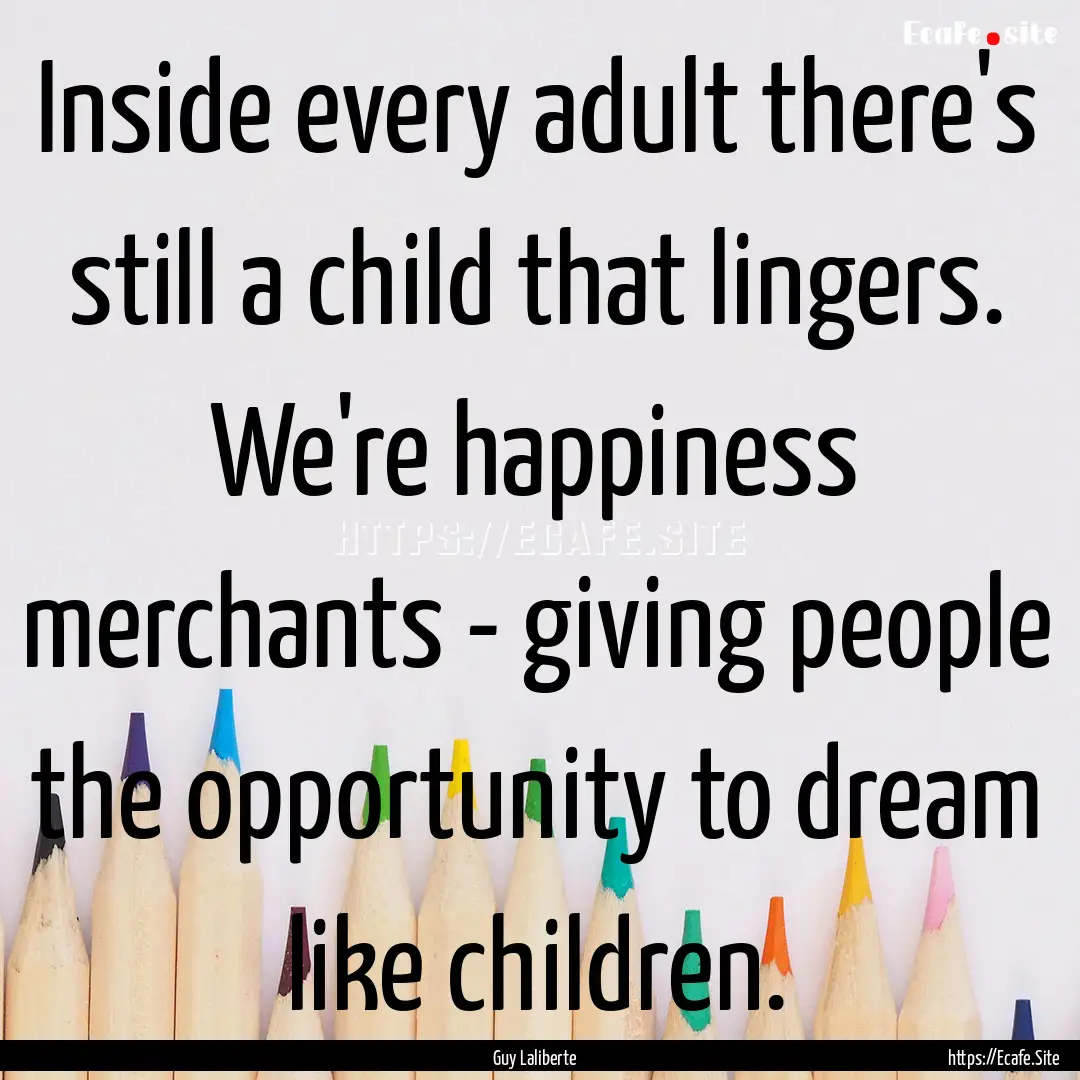 Inside every adult there's still a child.... : Quote by Guy Laliberte